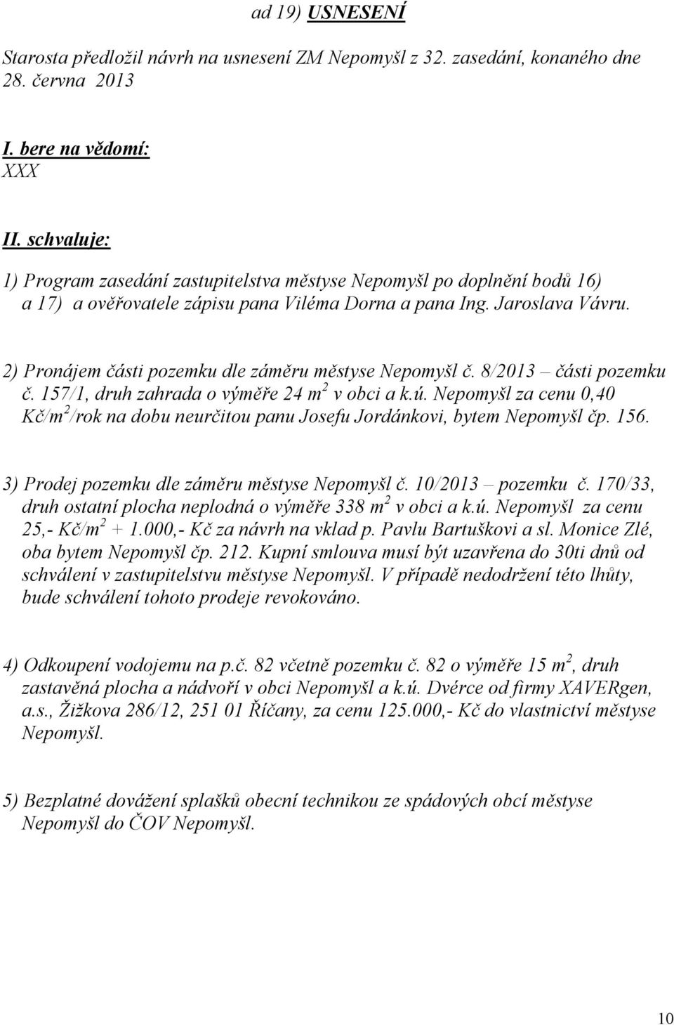 2) Pronájem části pozemku dle záměru městyse Nepomyšl č. 8/2013 části pozemku č. 157/1, druh zahrada o výměře 24 m 2 v obci a k.ú.