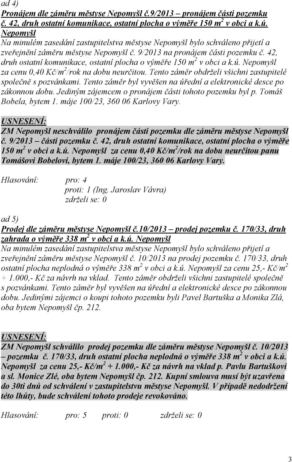 42, druh ostatní komunikace, ostatní plocha o výměře 150 m 2 v obci a k.ú. Nepomyšl za cenu 0,40 Kč/m 2 /rok na dobu neurčitou. Tento záměr obdrželi všichni zastupitelé společně s pozvánkami.