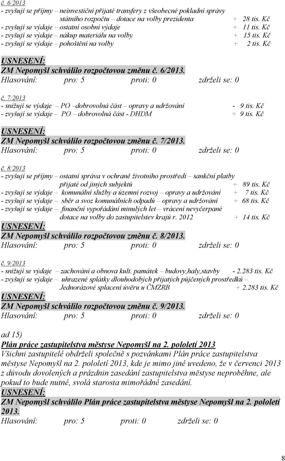 6/2013. č. 7/2013 - snižují se výdaje PO dobrovolná část opravy a udržování - 9 tis. Kč - zvyšují se výdaje PO dobrovolná část - DHDM + 9 tis. Kč ZM Nepomyšl schválilo rozpočtovou změnu č. 7/2013. č. 8/2013 - zvyšují se příjmy ostatní správa v ochraně životního prostředí sankční platby přijaté od jiných subjektů + 89 tis.