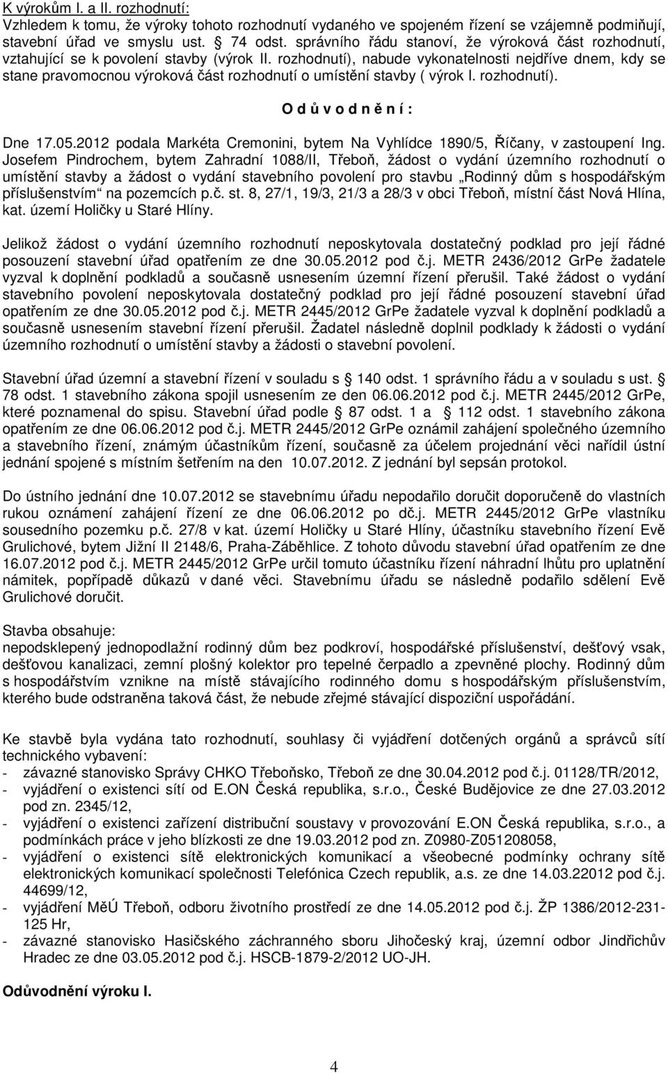 rozhodnutí), nabude vykonatelnosti nejdříve dnem, kdy se stane pravomocnou výroková část rozhodnutí o umístění stavby ( výrok I. rozhodnutí). O d ů v o d n ě n í : Dne 17.05.