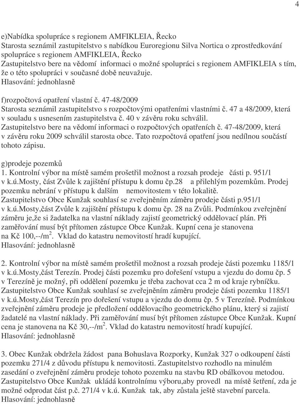 47-48/2009 Starosta seznámil zastupitelstvo s rozpočtovými opatřeními vlastními č. 47 a 48/2009, která v souladu s usnesením zastupitelstva č. 40 v závěru roku schválil.