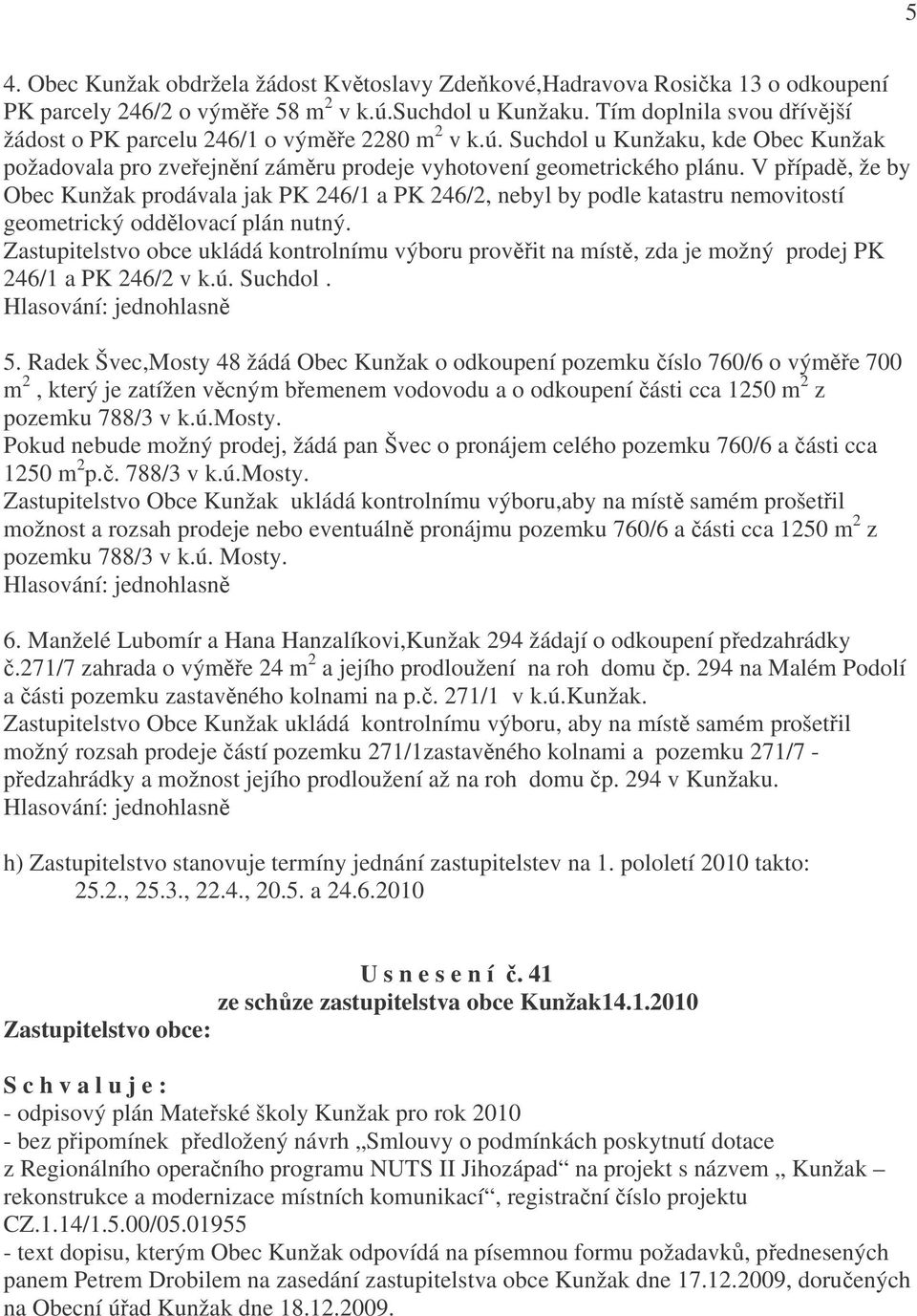 V případě, že by Obec Kunžak prodávala jak PK 246/1 a PK 246/2, nebyl by podle katastru nemovitostí geometrický oddělovací plán nutný.