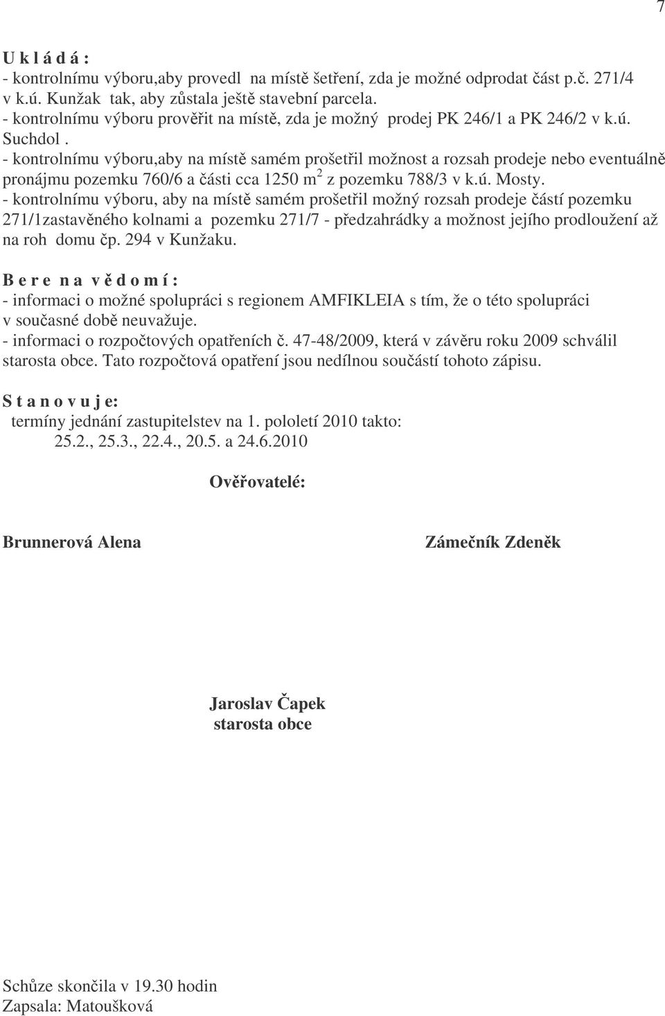 - kontrolnímu výboru,aby na místě samém prošetřil možnost a rozsah prodeje nebo eventuálně pronájmu pozemku 760/6 a části cca 1250 m 2 z pozemku 788/3 v k.ú. Mosty.