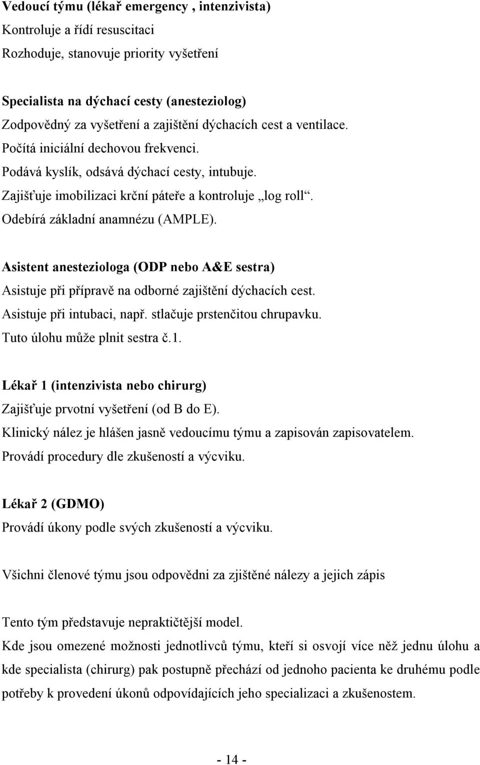 Odebírá základní anamnézu (AMPLE). Asistent anesteziologa (ODP nebo A&E sestra) Asistuje při přípravě na odborné zajištění dýchacích cest. Asistuje při intubaci, např. stlačuje prstenčitou chrupavku.