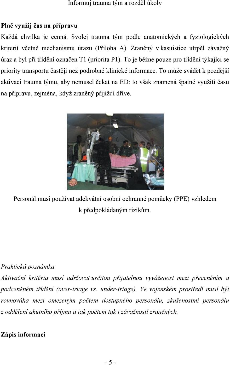 To může svádět k pozdější aktivaci trauma týmu, aby nemusel čekat na ED: to však znamená špatné využití času na přípravu, zejména, když zraněný přijíždí dříve.