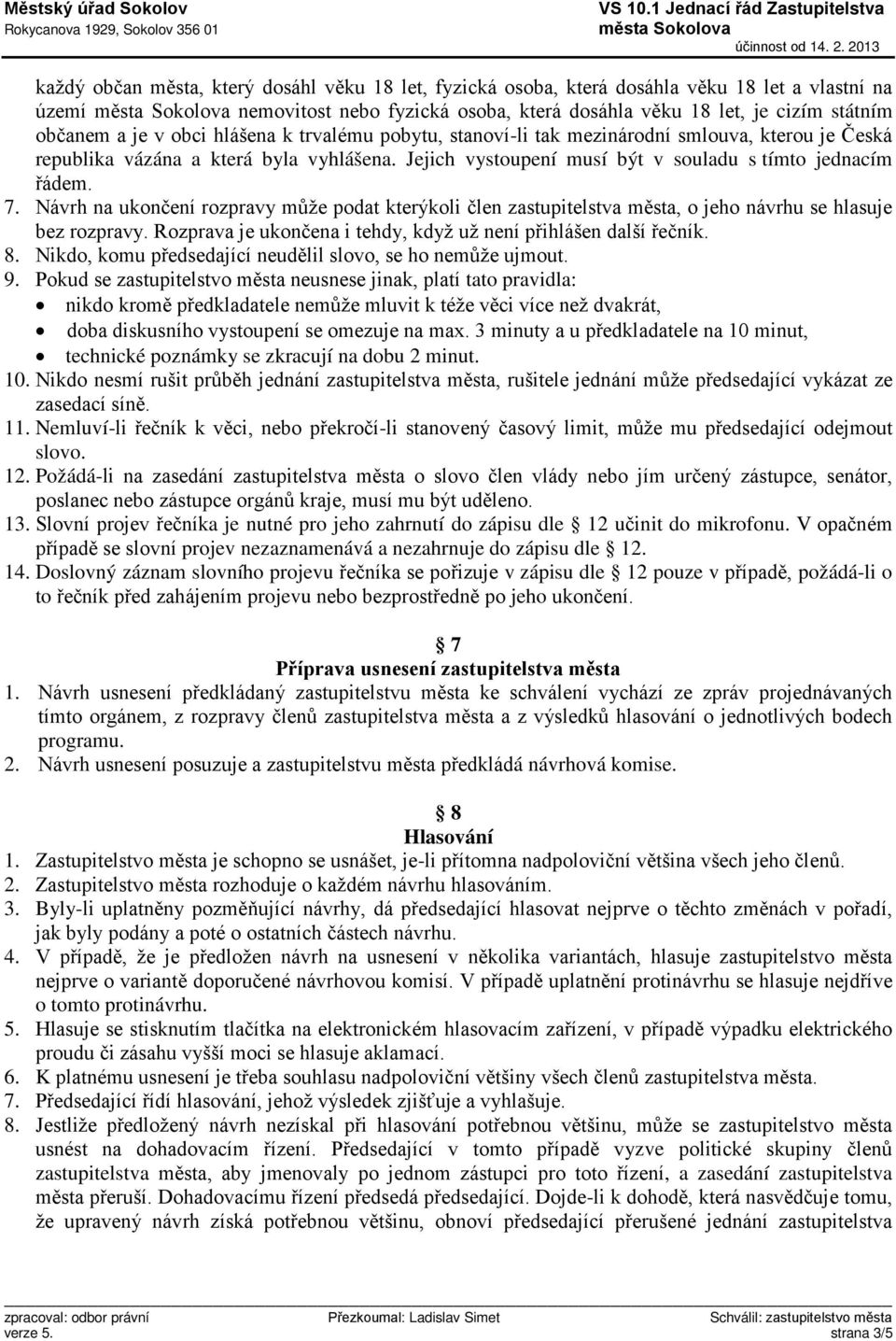 Návrh na ukončení rozpravy může podat kterýkoli člen zastupitelstva města, o jeho návrhu se hlasuje bez rozpravy. Rozprava je ukončena i tehdy, když už není přihlášen další řečník. 8.