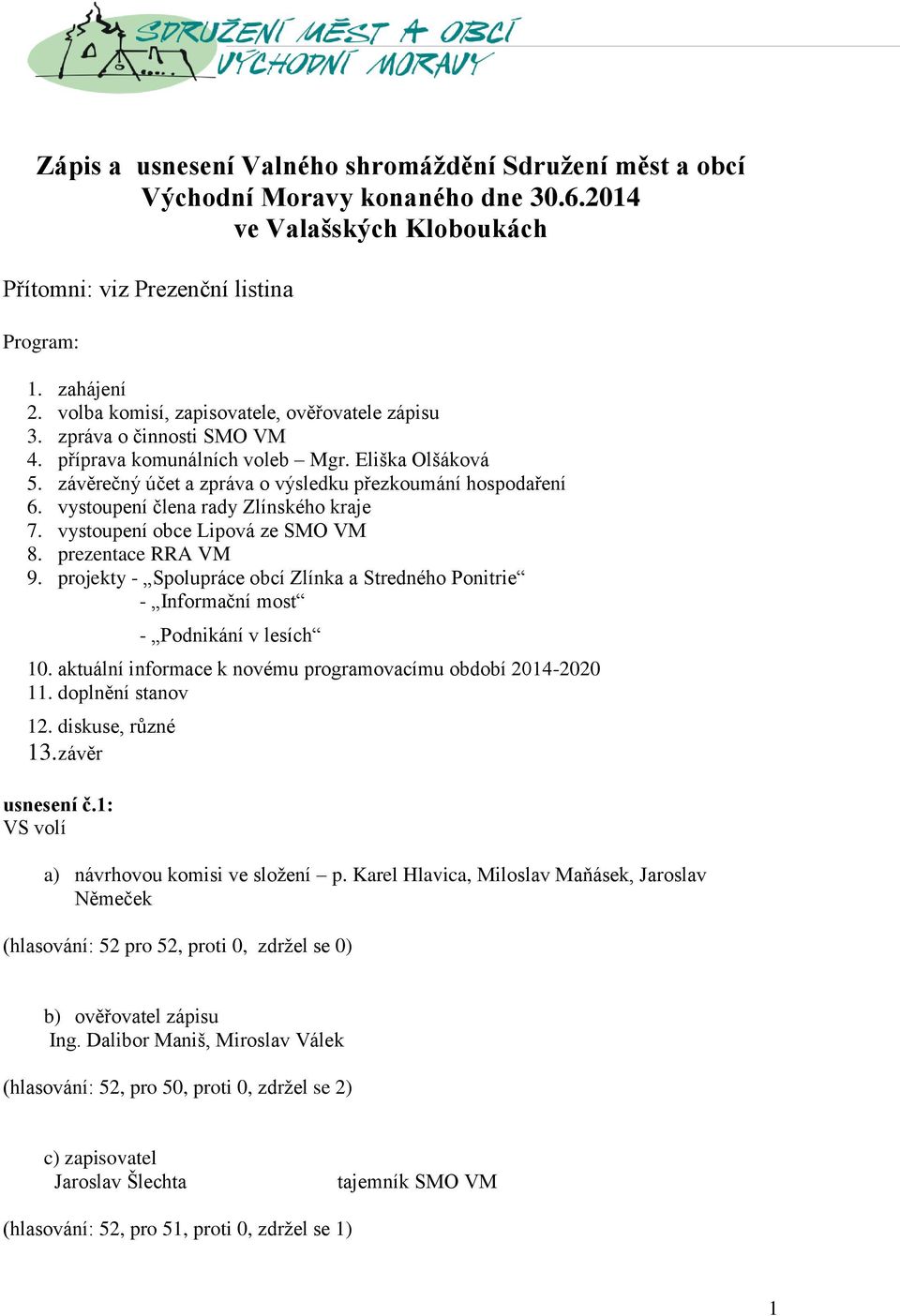 vystoupení člena rady Zlínského kraje 7. vystoupení obce Lipová ze SMO VM 8. prezentace RRA VM 9. projekty - Spolupráce obcí Zlínka a Stredného Ponitrie - Informační most - Podnikání v lesích 10.