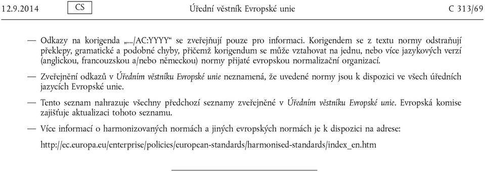 přijaté evropskou normalizační organizací. Zveřejnění odkazů v Úředním věstníku Evropské unie neznamená, že uvedené normy jsou k dispozici ve všech úředních jazycích Evropské unie.