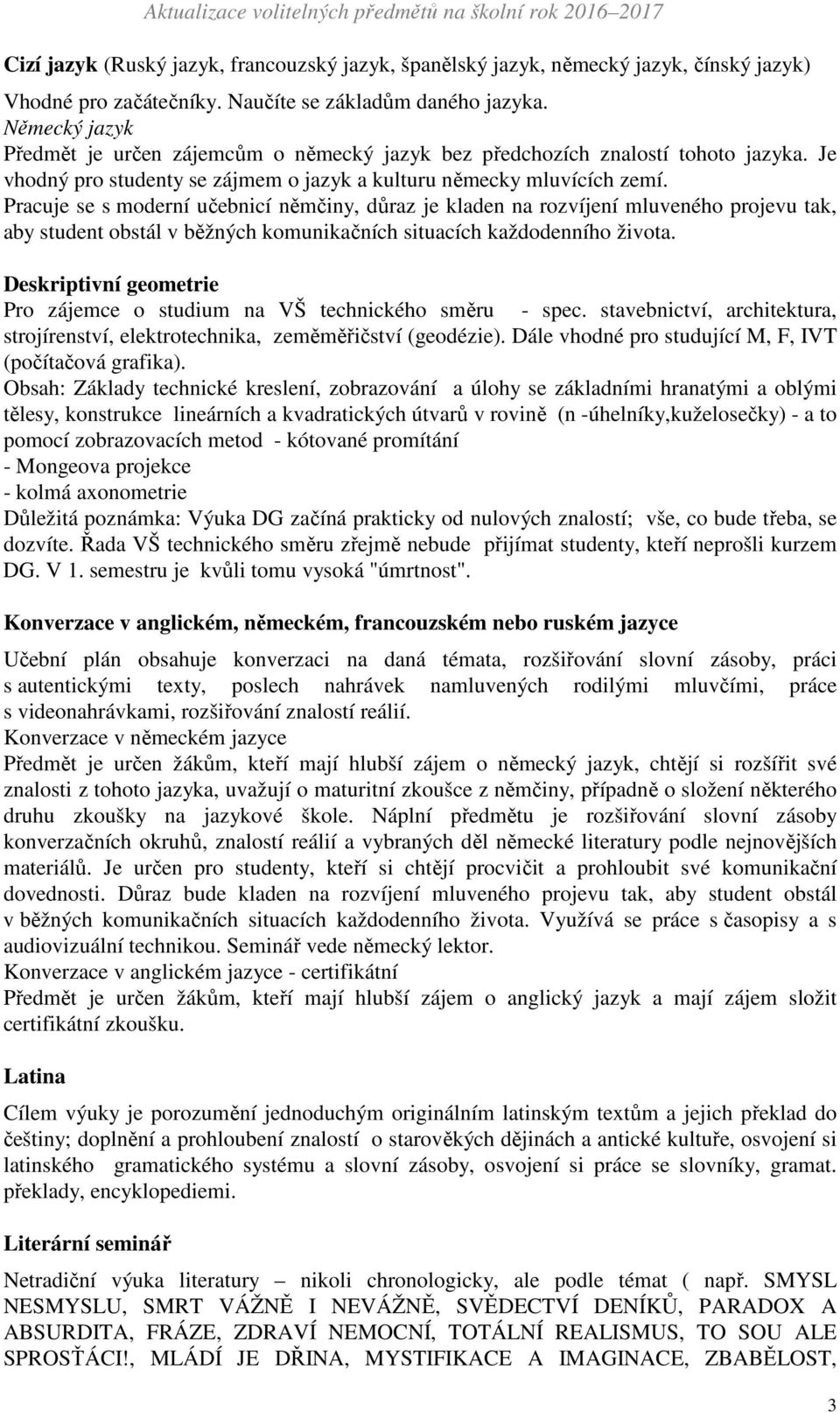 Pracuje se s moderní učebnicí němčiny, důraz je kladen na rozvíjení mluveného projevu tak, aby student obstál v běžných komunikačních situacích každodenního života.