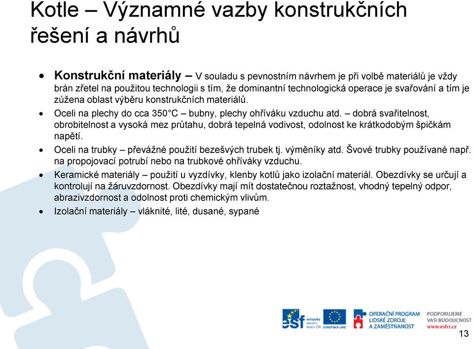 dobrá svařitelnost, obrobitelnost a vysoká mez průtahu, dobrá tepelná vodivost, odolnost ke krátkodobým špičkám napětí. Oceli na trubky převážné použití bezešvých trubek tj. výměníky atd.