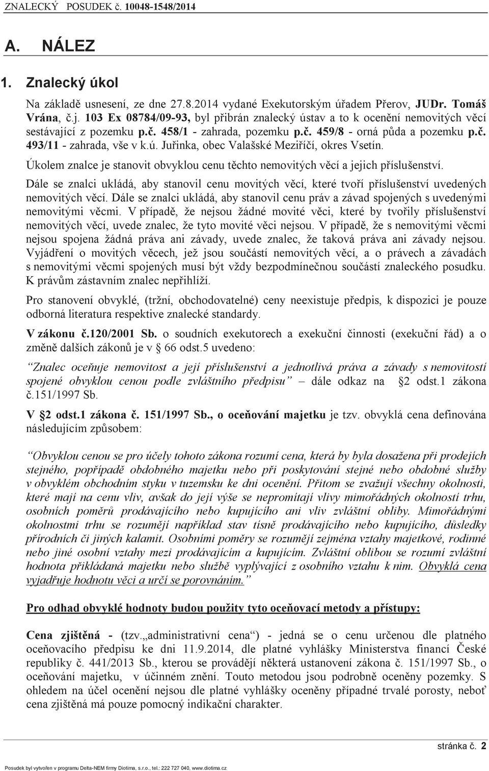 Úkolem znalce je stanovit obvyklou cenu těchto nemovitých věcí a jejich příslušenství. Dále se znalci ukládá, aby stanovil cenu movitých věcí, které tvoří příslušenství uvedených nemovitých věcí.