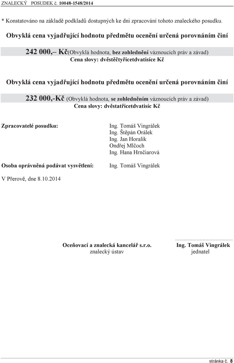 Obvyklá cena vyjadřující hodnotu předmětu ocenění určená porovnáním činí 232 000,-Kč (Obvyklá hodnota, se zohledněním váznoucích práv a závad) Cena slovy: dvěstatřicetdvatisíc Kč
