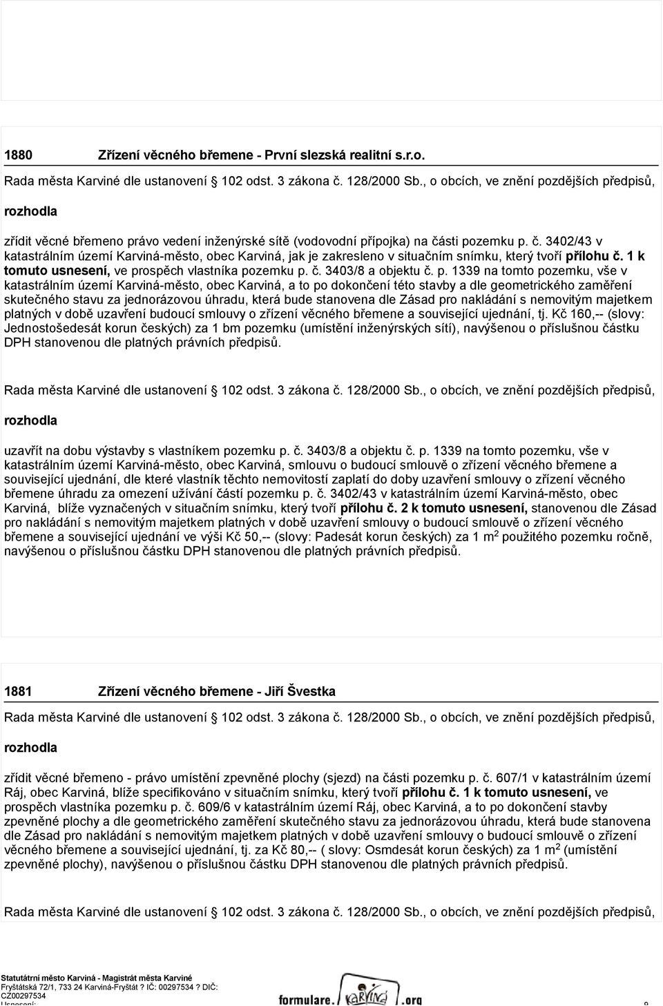 sti pozemku p. č. 3402/43 v katastrálním území Karviná-město, obec Karviná, jak je zakresleno v situačním snímku, který tvoří přílohu č. 1 k tomuto usnesení, ve prospěch vlastníka pozemku p. č. 3403/8 a objektu č.