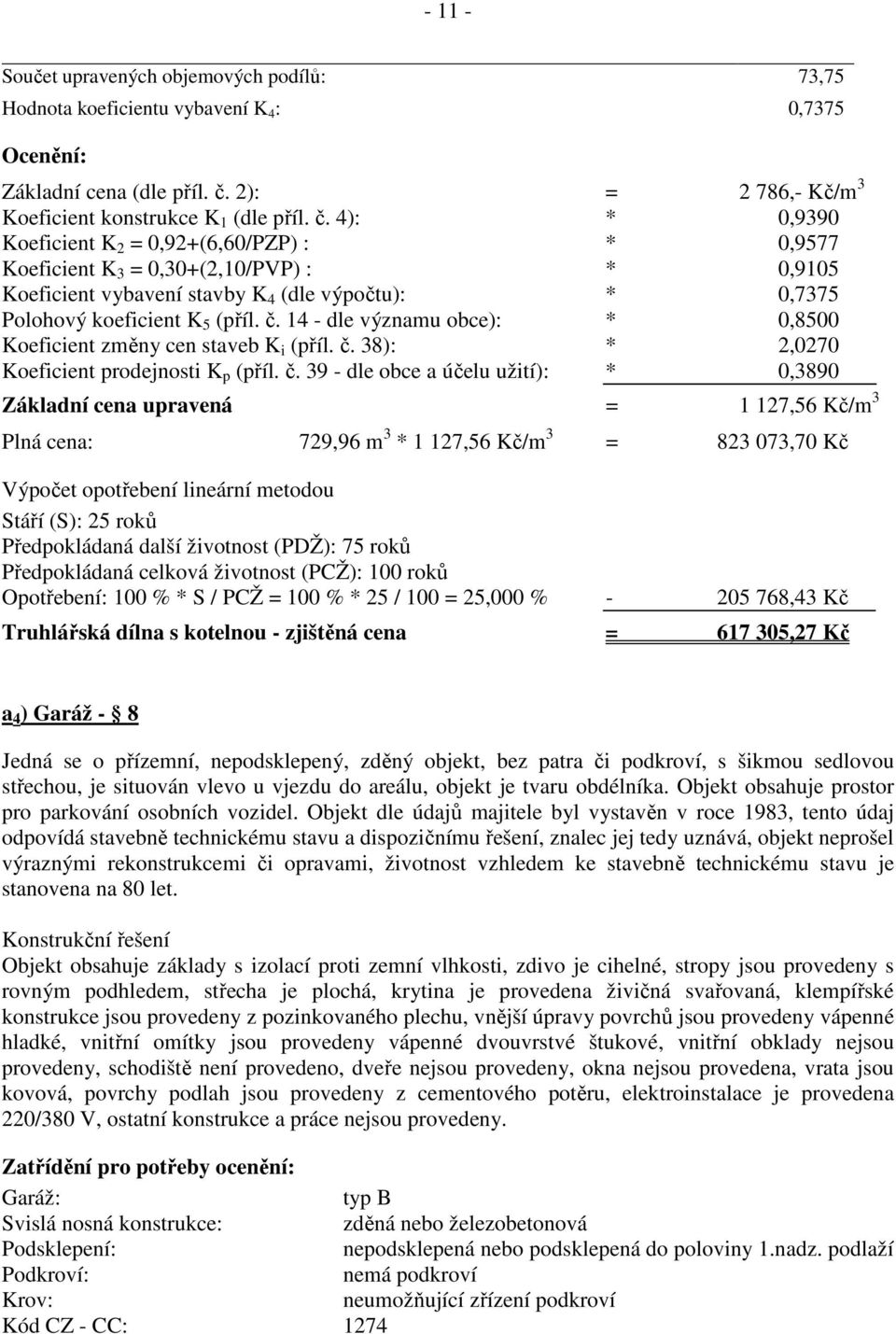 4): * 0,9390 Koeficient K 2 = 0,92+(6,60/PZP) : * 0,9577 Koeficient K 3 = 0,30+(2,10/PVP) : * 0,9105 Koeficient vybavení stavby K 4 (dle výpočtu): * 0,7375 Koeficient změny cen staveb K i (příl. č.