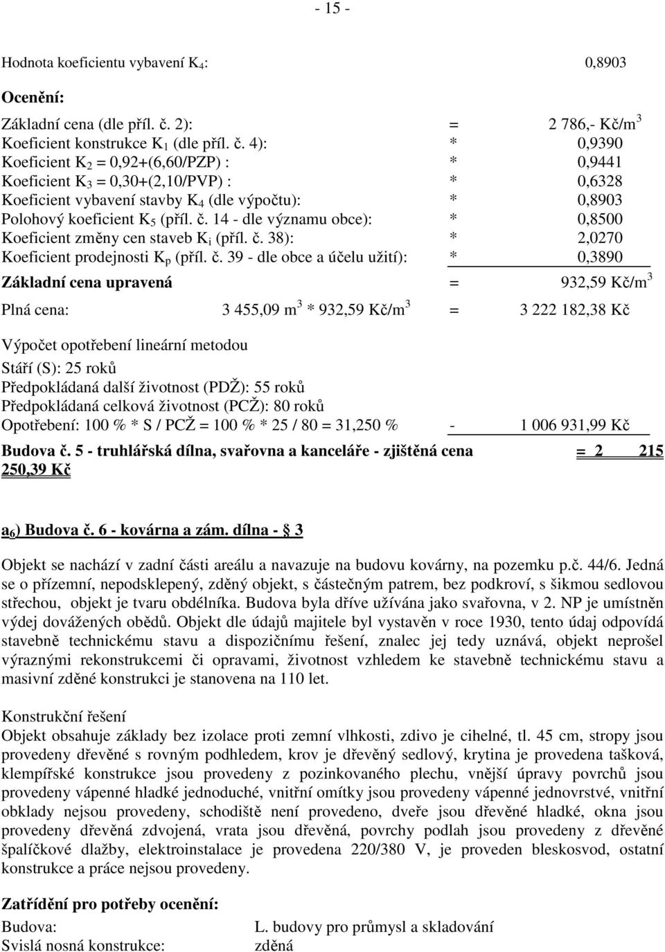 4): * 0,9390 Koeficient K 2 = 0,92+(6,60/PZP) : * 0,9441 Koeficient K 3 = 0,30+(2,10/PVP) : * 0,6328 Koeficient vybavení stavby K 4 (dle výpočtu): * 0,8903 Koeficient změny cen staveb K i (příl. č.