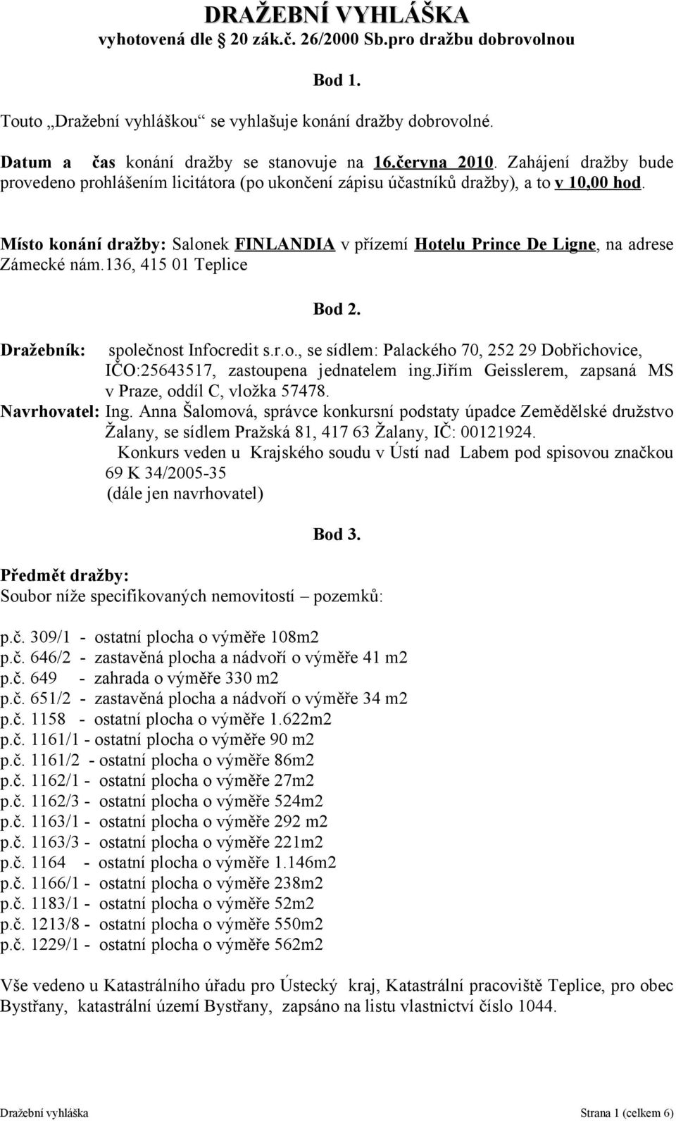 Místo konání dražby: Salonek FINLANDIA v přízemí Hotelu Prince De Ligne, na adrese Zámecké nám.136, 415 01 Teplice Bod 2. Dražebník: společnost Infocredit s.r.o., se sídlem: Palackého 70, 252 29 Dobřichovice, IČO:25643517, zastoupena jednatelem ing.