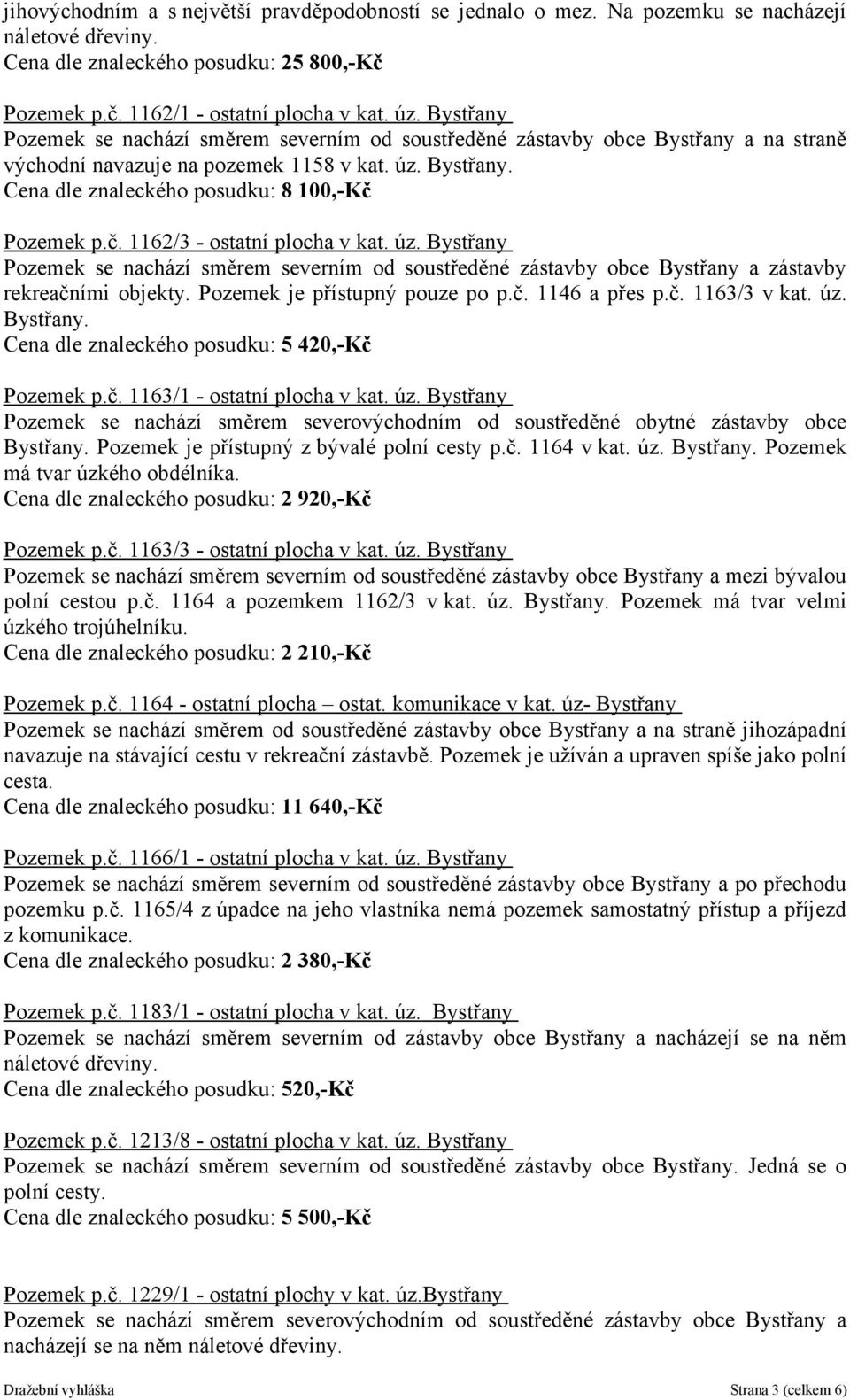 Pozemek p.č. 1162/3 - ostatní plocha v kat. úz. Bystřany Pozemek se nachází směrem severním od soustředěné zástavby obce Bystřany a zástavby rekreačními objekty. Pozemek je přístupný pouze po p.č. 1146 a přes p.