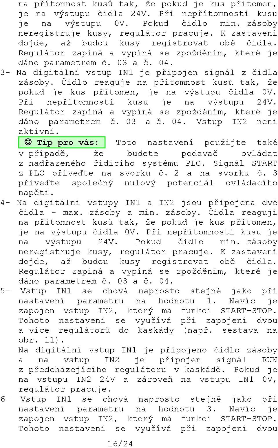 Čidlo reaguje na přítomnost kusů tak, že pokud je kus přítomen, je na výstupu čidla 0V. Při nepřítomnosti kusu je na výstupu 24V. Regulátor zapíná a vypíná se zpožděním, které je dáno parametrem č.