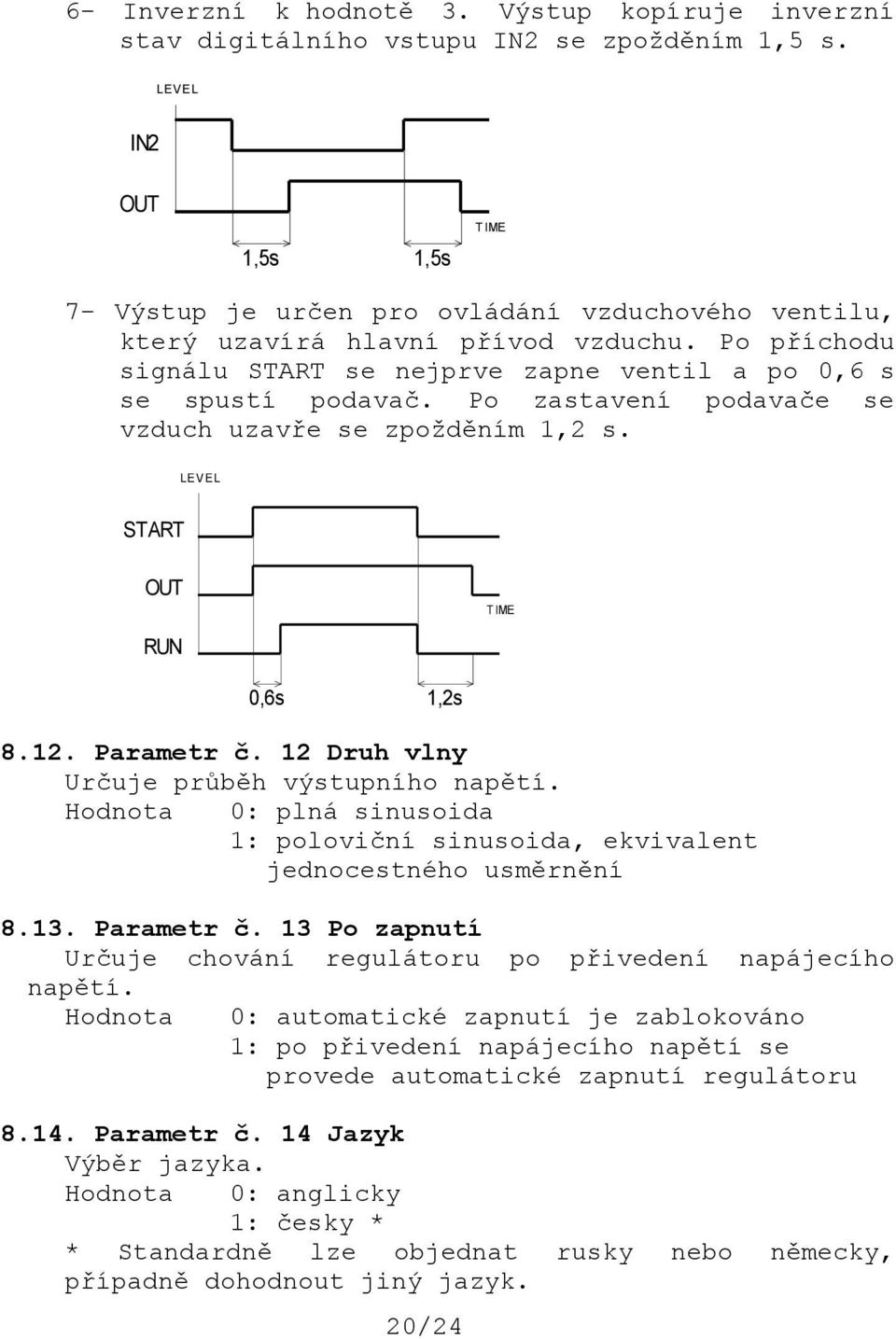 Po zastavení podavače se vzduch uzavře se zpožděním 1,2 s. LE V E L START OUT T IME RUN 8.12. Parametr č. 12 Druh vlny Určuje průběh výstupního napětí.