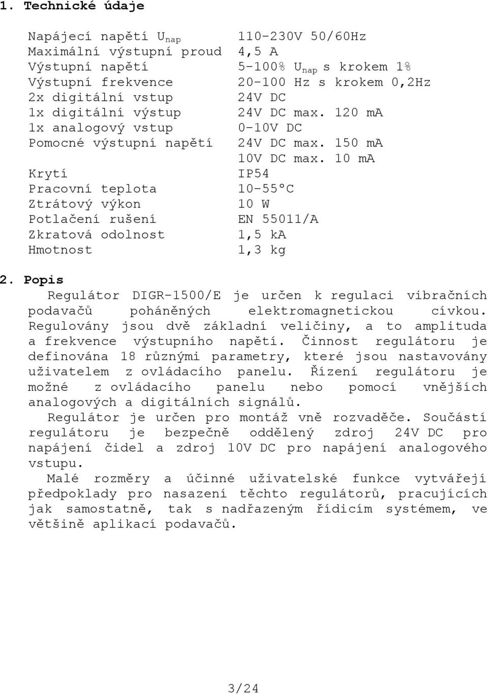 10 ma Krytí IP54 Pracovní teplota 10-55ºC Ztrátový výkon 10 W Potlačení rušení EN 55011/A Zkratová odolnost 1,5 ka Hmotnost 1,3 kg 2.