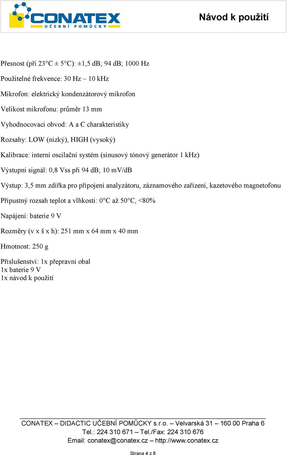 0,8 Vss při 94 db; 10 mv/db Výstup: 3,5 mm zdířka pro připojení analyzátoru, záznamového zařízení, kazetového magnetofonu Přípustný rozsah teplot a vlhkosti: 0 C až