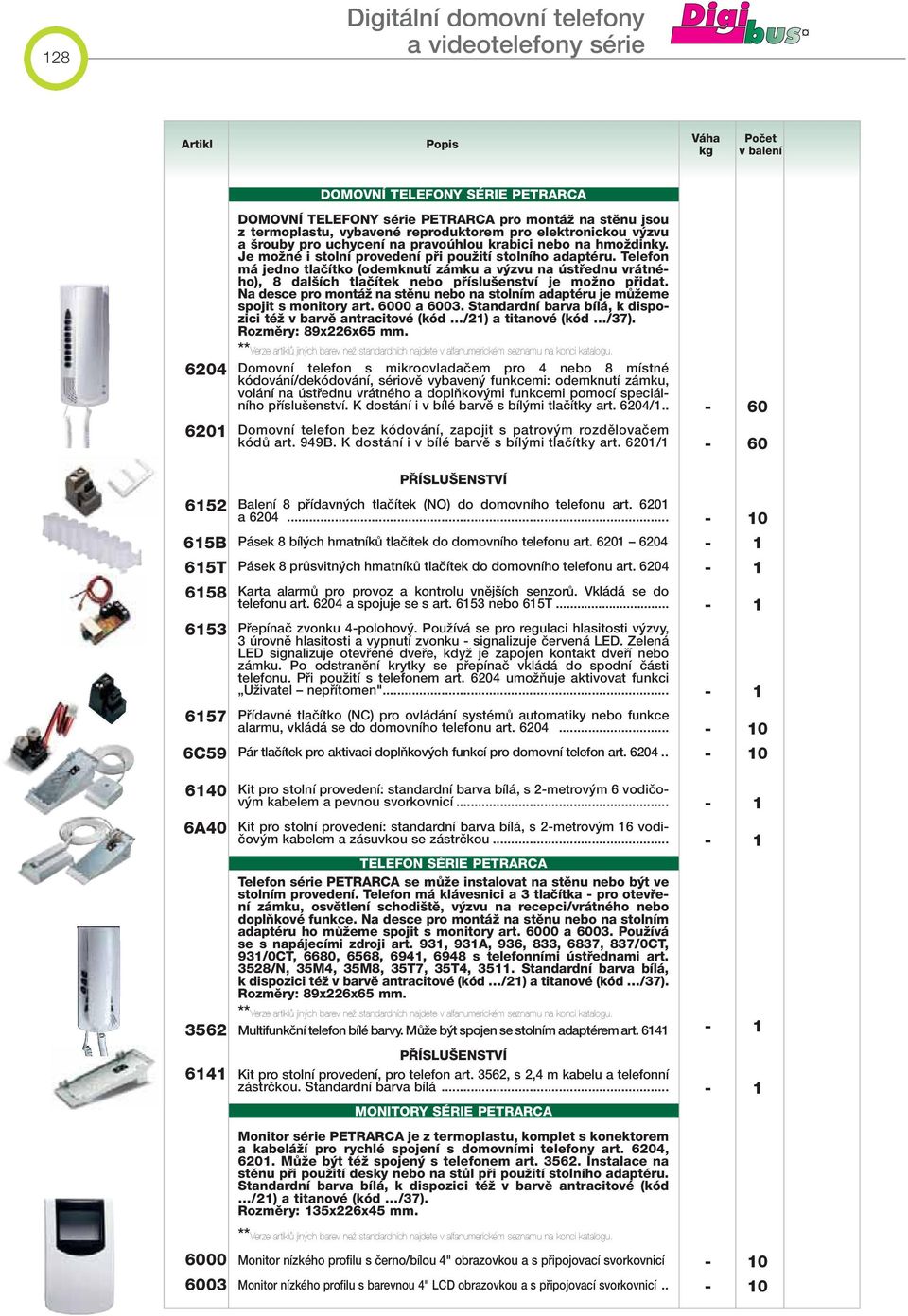 Telefon má jedno tlaãítko (odemknutí zámku a v zvu na ústfiednu vrátného), 8 dal ích tlaãítek nebo pfiíslu enství je moïno pfiidat.