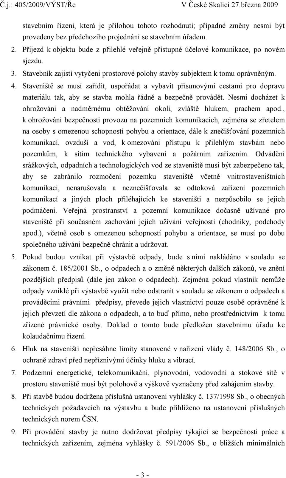 Staveniště se musí zařídit, uspořádat a vybavit přísunovými cestami pro dopravu materiálu tak, aby se stavba mohla řádně a bezpečně provádět.