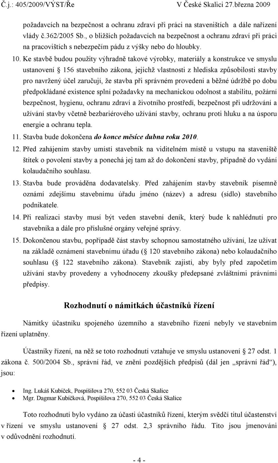 Ke stavbě budou použity výhradně takové výrobky, materiály a konstrukce ve smyslu ustanovení 156 stavebního zákona, jejichž vlastnosti z hlediska způsobilosti stavby pro navržený účel zaručují, že