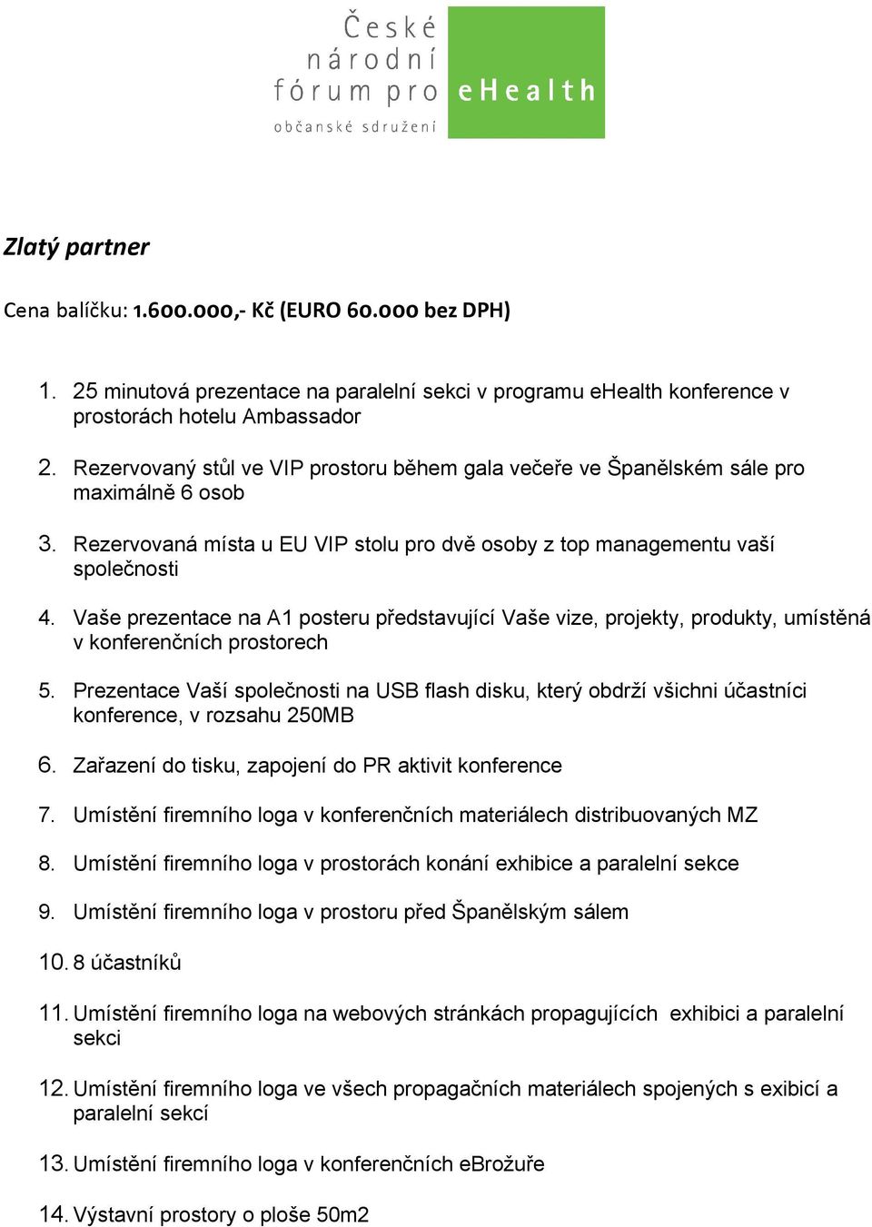 Vaše prezentace na A1 posteru představující Vaše vize, projekty, produkty, umístěná 5. Prezentace Vaší na USB flash disku, který obdrží všichni účastníci konference, v rozsahu 250MB 10.