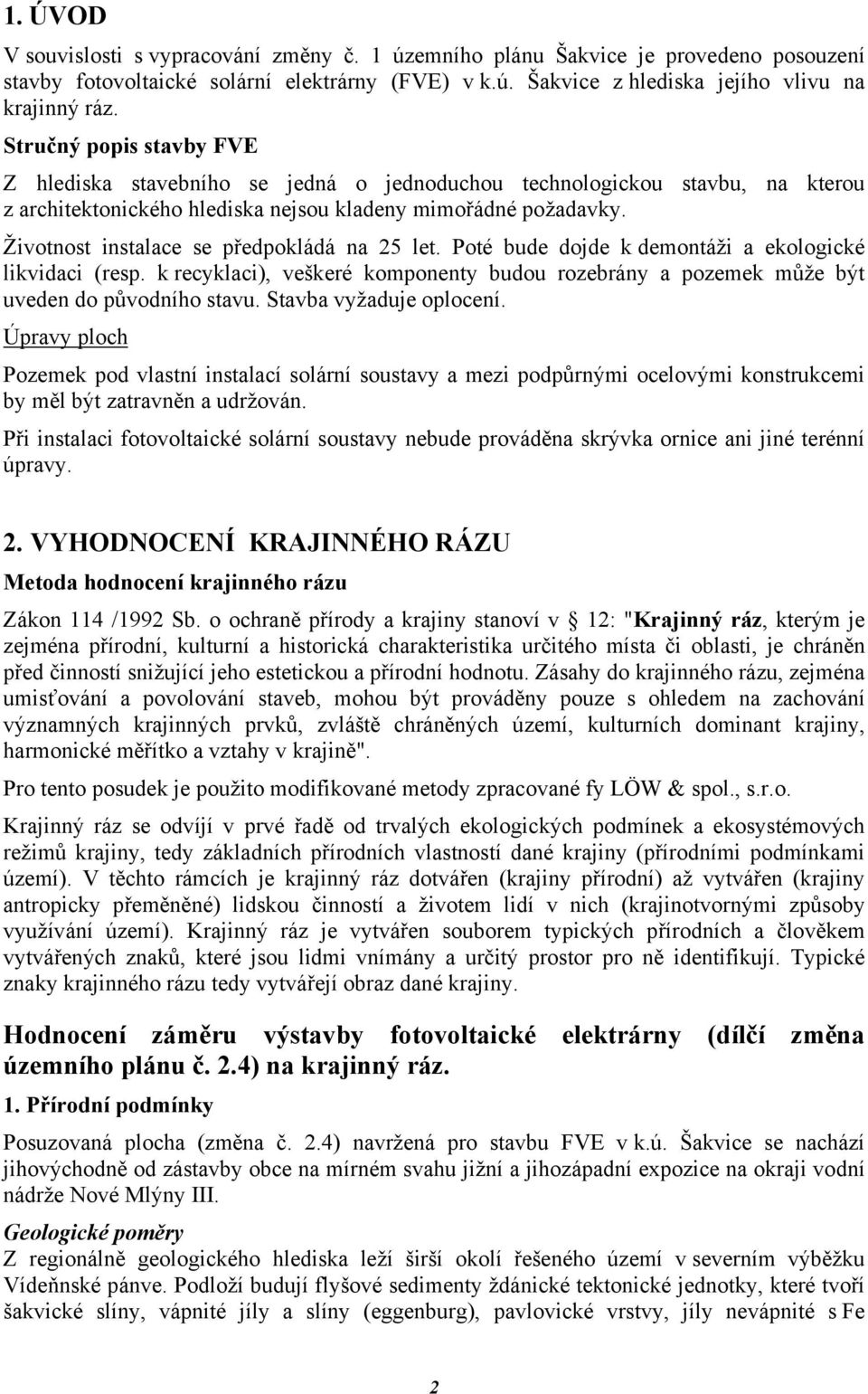 Životnost instalace se předpokládá na 25 let. Poté bude dojde k demontáži a ekologické likvidaci (resp. k recyklaci), veškeré komponenty budou rozebrány a pozemek může být uveden do původního stavu.