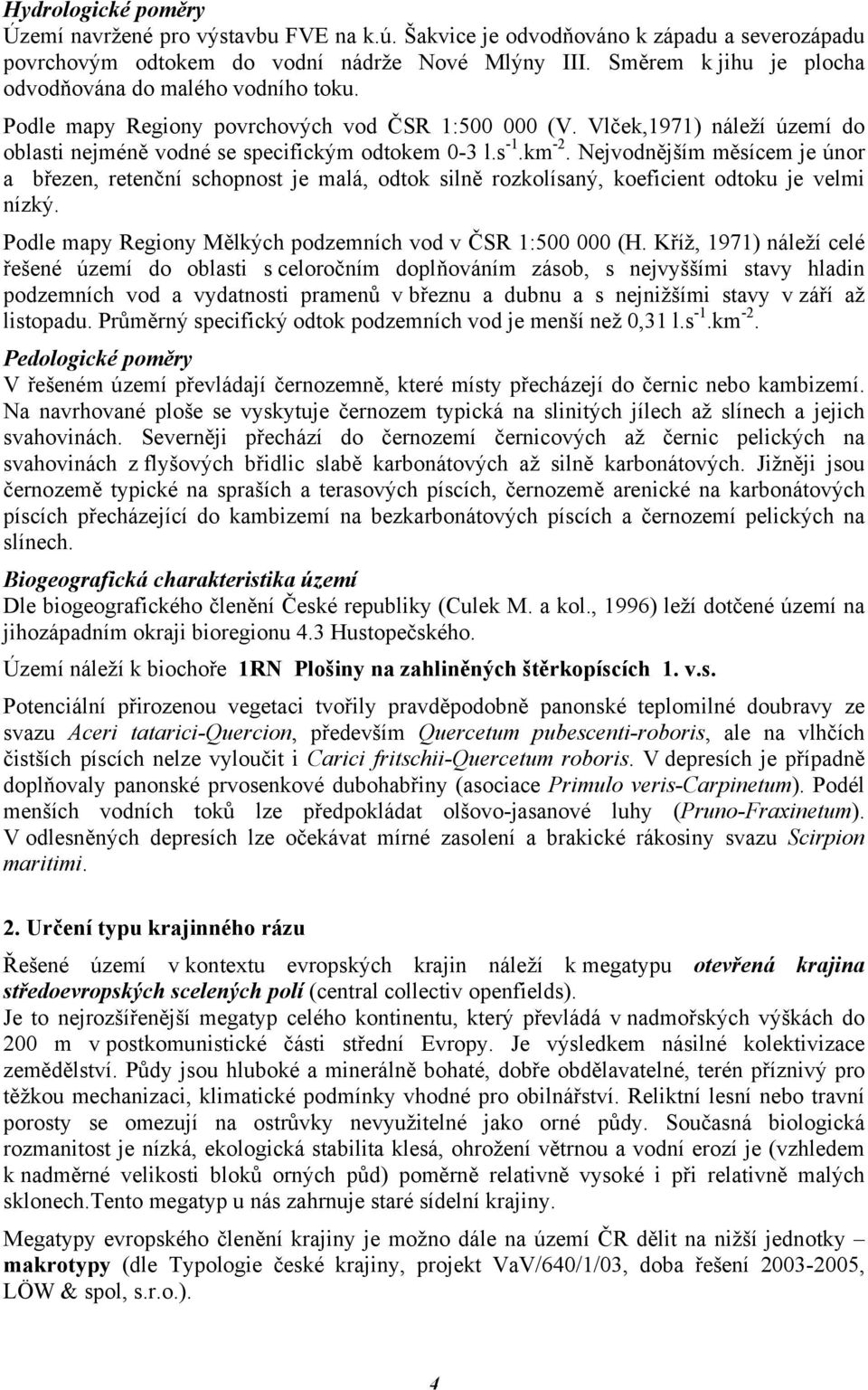 km -2. Nejvodnějším měsícem je únor a březen, retenční schopnost je malá, odtok silně rozkolísaný, koeficient odtoku je velmi nízký. Podle mapy Regiony Mělkých podzemních vod v ČSR 1:500 000 (H.
