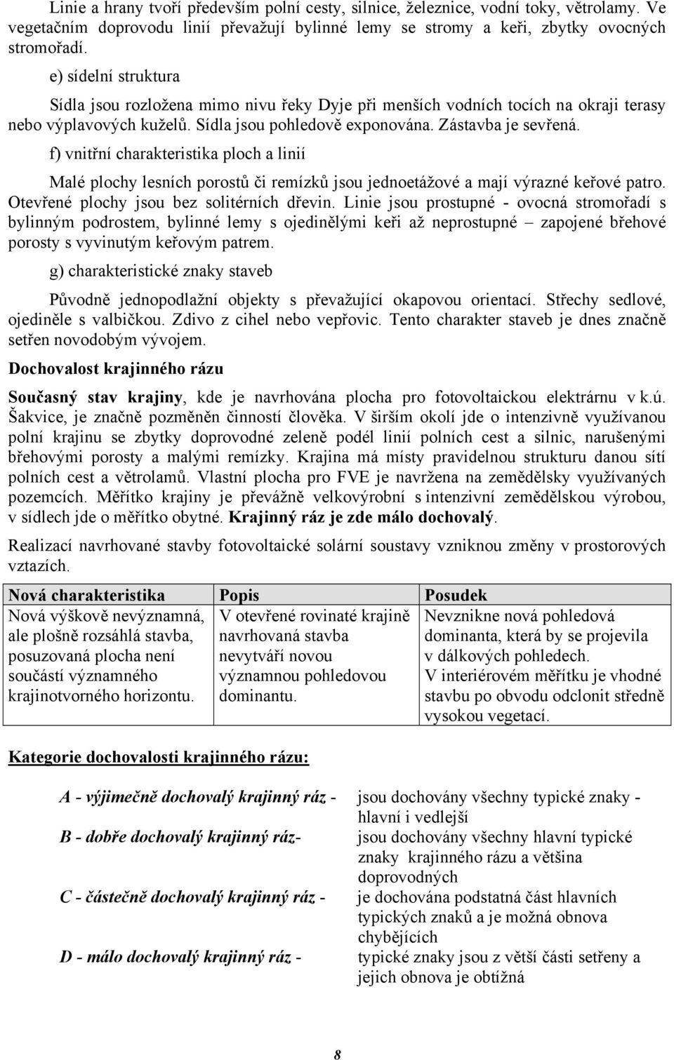 f) vnitřní charakteristika ploch a linií Malé plochy lesních porostů či remízků jsou jednoetážové a mají výrazné keřové patro. Otevřené plochy jsou bez solitérních dřevin.
