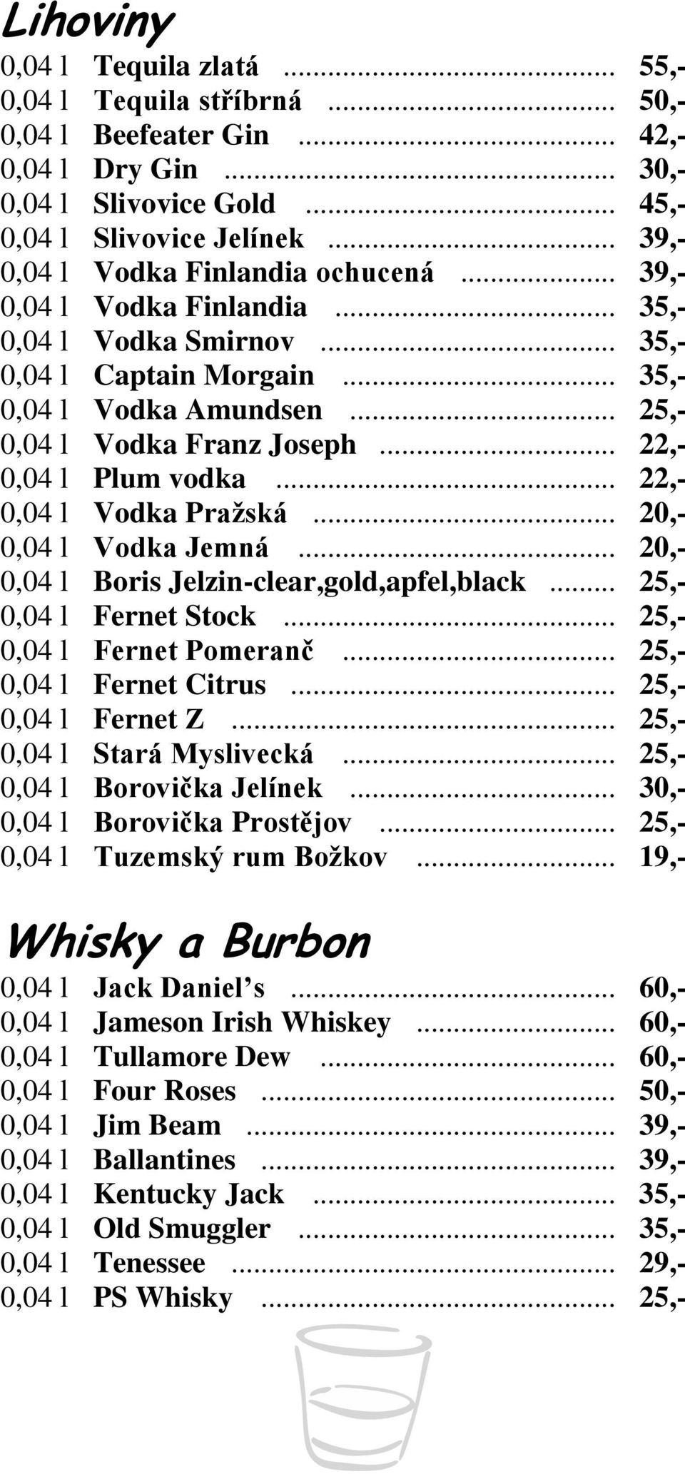 .. 22,- 0,04 l Plum vodka... 22,- 0,04 l Vodka Pražská... 20,- 0,04 l Vodka Jemná... 20,- 0,04 l Boris Jelzin-clear,gold,apfel,black... 25,- 0,04 l Fernet Stock... 25,- 0,04 l Fernet Pomeranč.