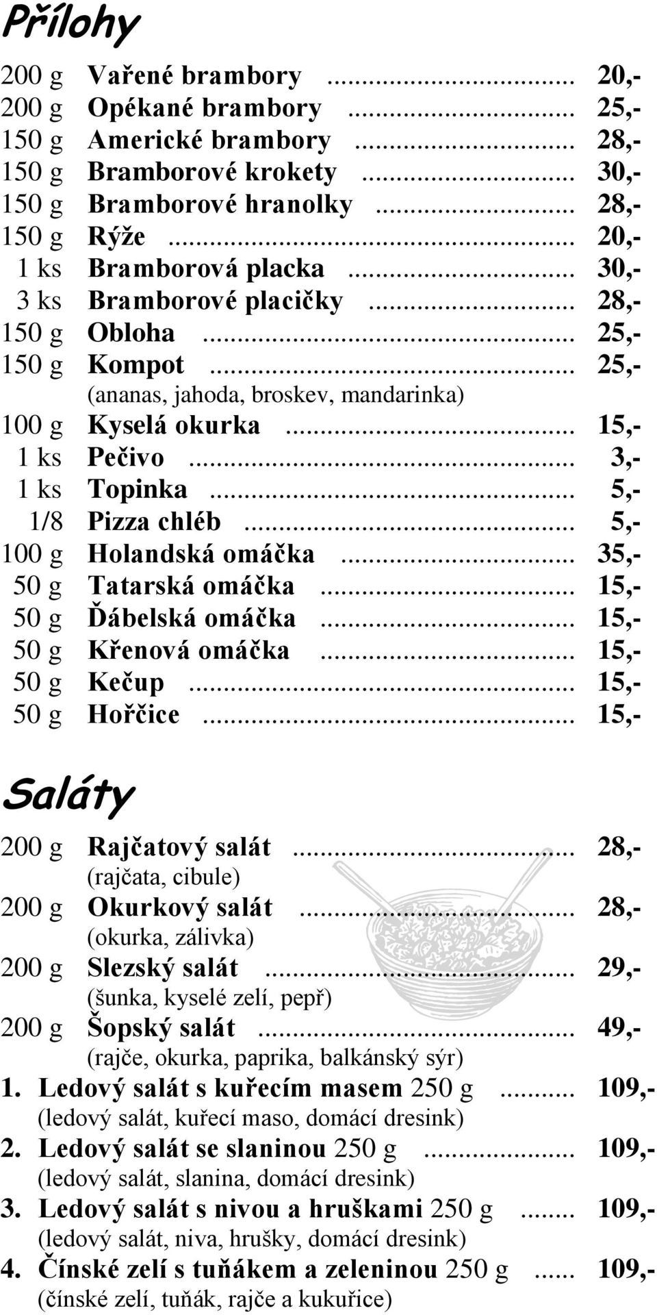 .. 3,- 1 ks Topinka... 5,- 1/8 Pizza chléb... 5,- 100 g Holandská omáčka... 35,- 50 g Tatarská omáčka... 15,- 50 g Ďábelská omáčka... 15,- 50 g Křenová omáčka... 15,- 50 g Kečup... 15,- 50 g Hořčice.