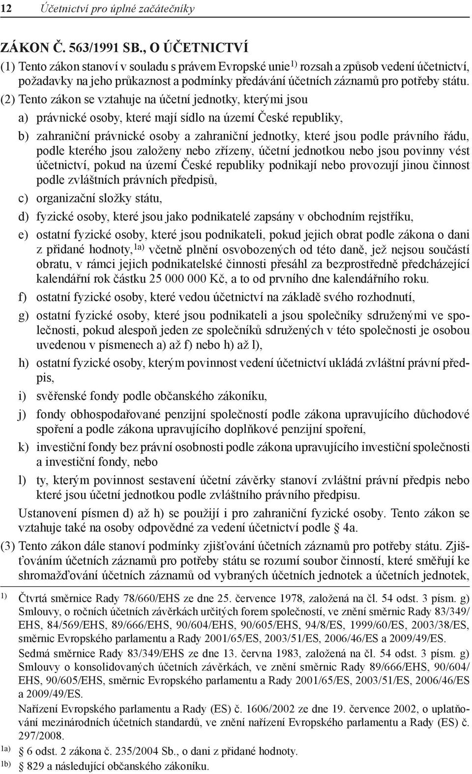 (2) Tento zákon se vztahuje na účetní jednotky, kterými jsou a) právnické osoby, které mají sídlo na území České republiky, b) zahraniční právnické osoby a zahraniční jednotky, které jsou podle