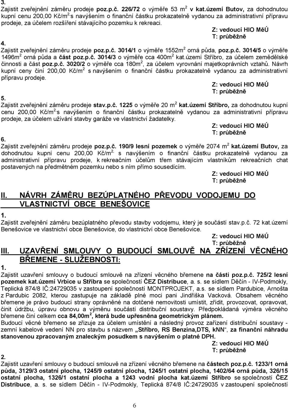 Zajistit zveřejnění záměru prodeje poz.p.č. 3014/1 o výměře 1552m 2 orná půda, poz.p.č. 3014/5 o výměře 1496m 2 orná půda a část poz.p.č. 3014/3 o výměře cca 400m 2 kat.