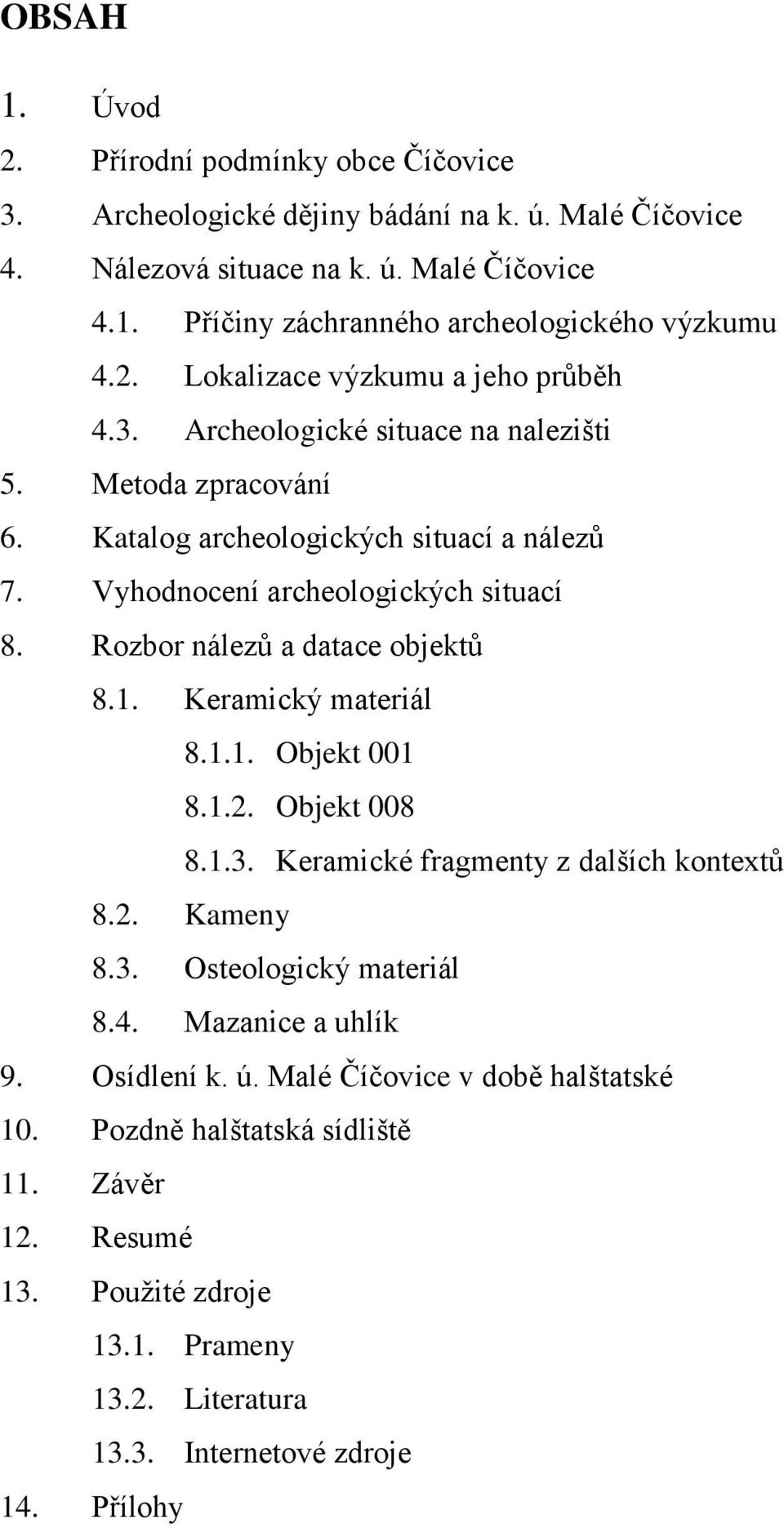 Rozbor nálezů a datace objektů 8.1. Keramický materiál 8.1.1. Objekt 001 8.1.2. Objekt 008 8.1.3. Keramické fragmenty z dalších kontextů 8.2. Kameny 8.3. Osteologický materiál 8.4.