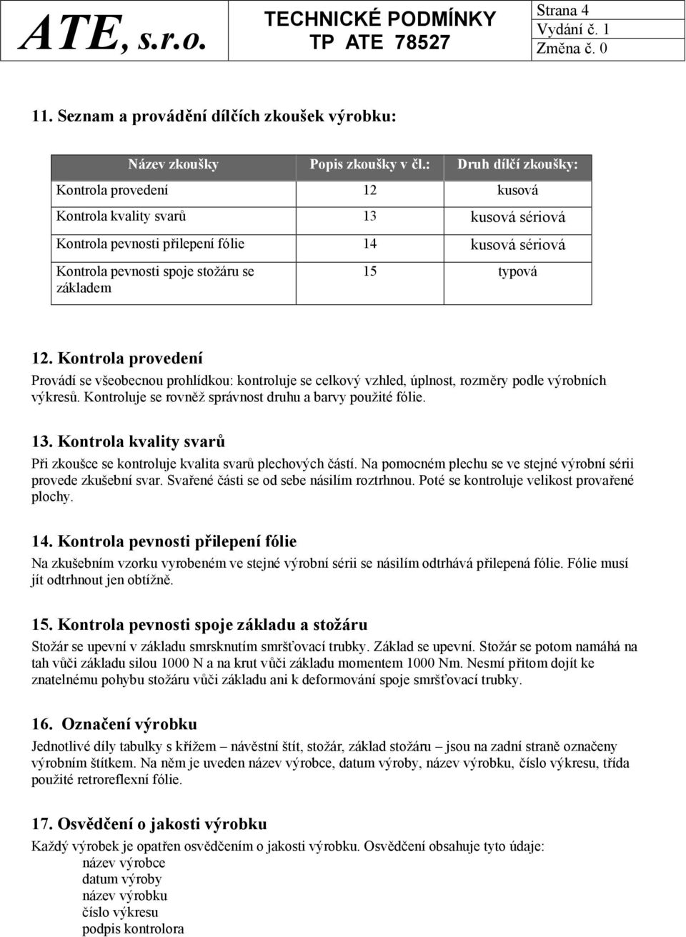 12. Kontrola provedení Provádí se všeobecnou prohlídkou: kontroluje se celkový vzhled, úplnost, rozměry podle výrobních výkresů. Kontroluje se rovněž správnost druhu a barvy použité fólie. 13.