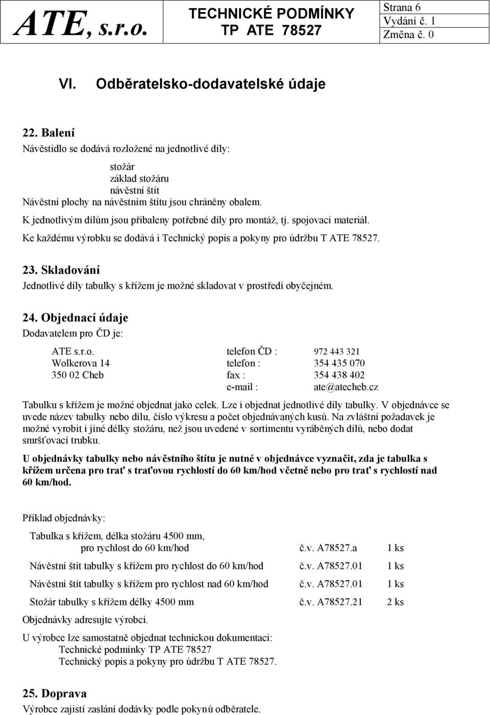 Skladování Jednotlivé díly tabulky s křížem je možné skladovat v prostředí obyčejném. 24. Objednací údaje Dodavatelem pro ČD je: ATE s.r.o. telefon ČD : 972 443 321 Wolkerova 14 telefon : 354 435 070 350 02 Cheb fax : 354 438 402 e-mail : ate@atecheb.