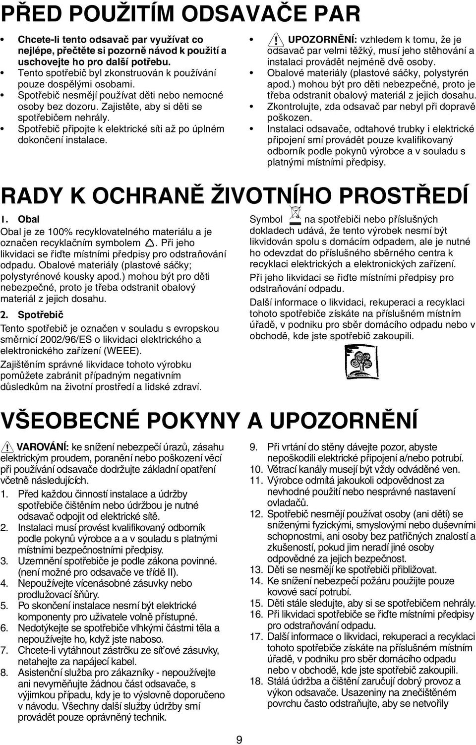 Spotřebič připojte k elektrické síti až po úplném dokončení instalace. 9 UPOZORNĚNÍ: vzhledem k tomu, že je odsavač par velmi těžký, musí jeho stěhování a instalaci provádět nejméně dvě osoby.