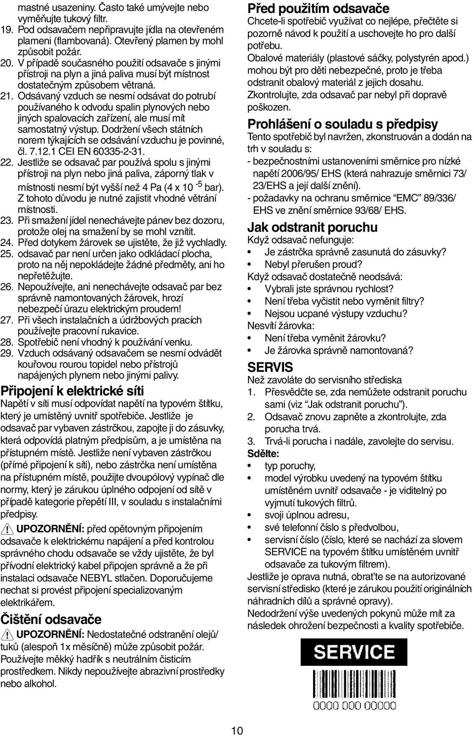 Odsávaný vzduch se nesmí odsávat do potrubí používaného k odvodu spalin plynových nebo jiných spalovacích zařízení, ale musí mít samostatný výstup.