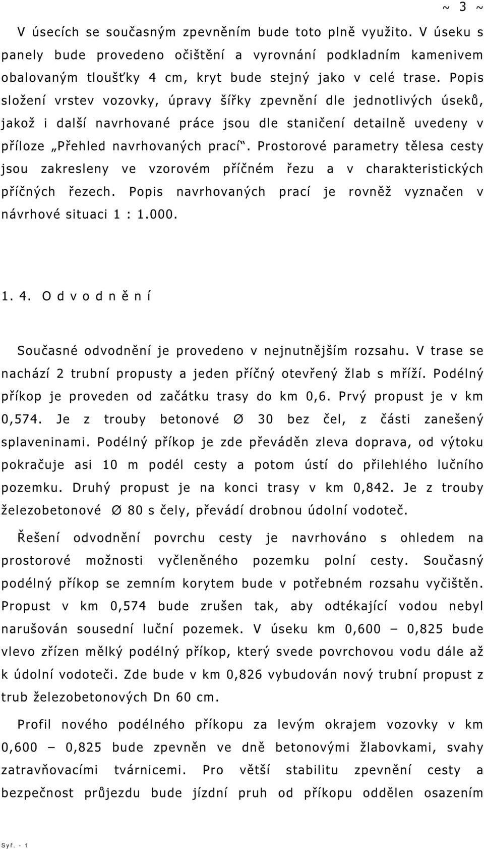 Prostorové parametry tělesa cesty jsou zakresleny ve vzorovém příčném řezu a v charakteristických příčných řezech. Popis navrhovaných prací je rovněž vyznačen v návrhové situaci 1 : 1.000. 1. 4.