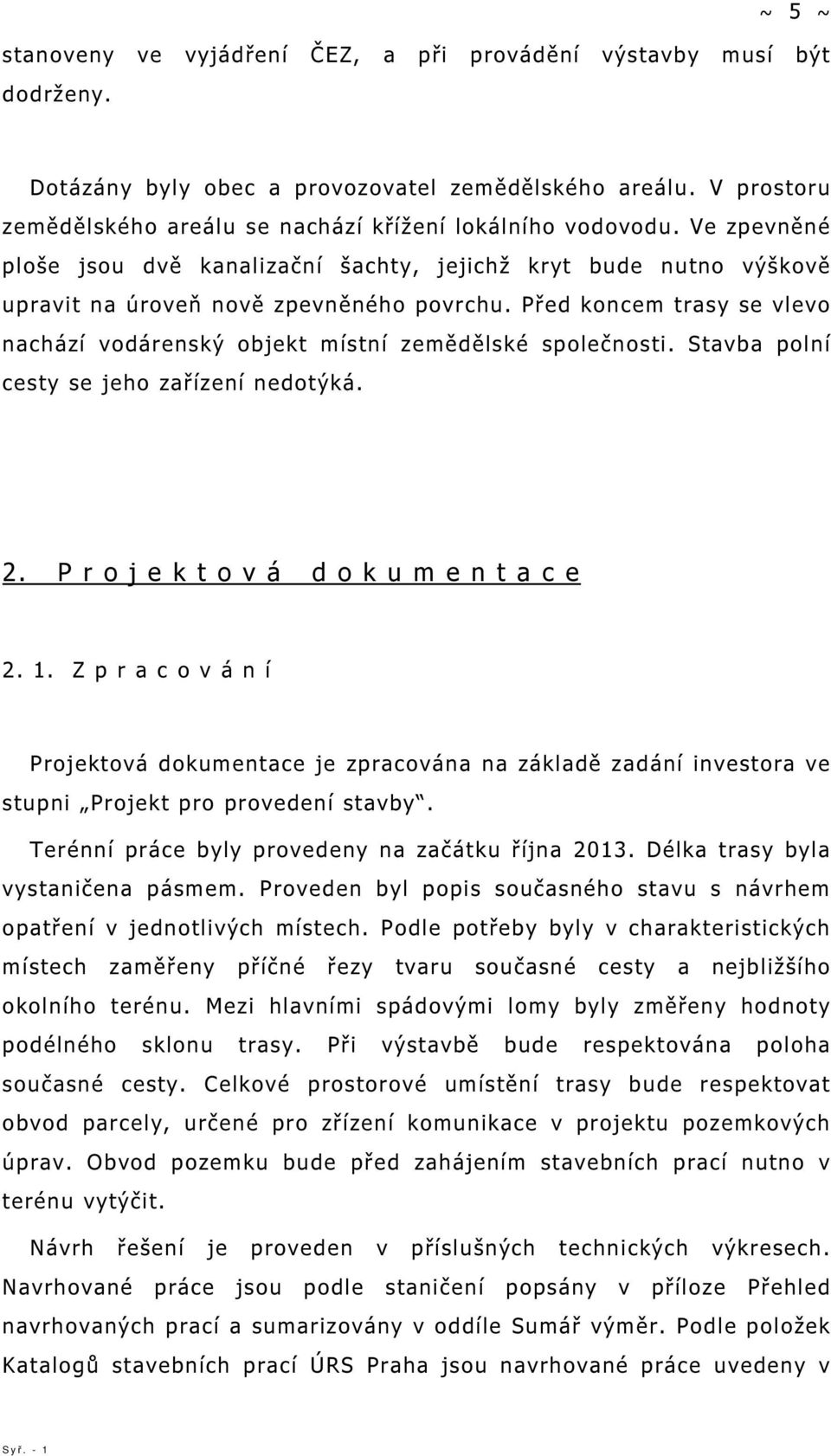 Před koncem trasy se vlevo nachází vodárenský objekt místní zemědělské společnosti. Stavba polní cesty se jeho zařízení nedotýká. 2. P r o j e k t o v á d o k u m e n t a c e 2. 1.