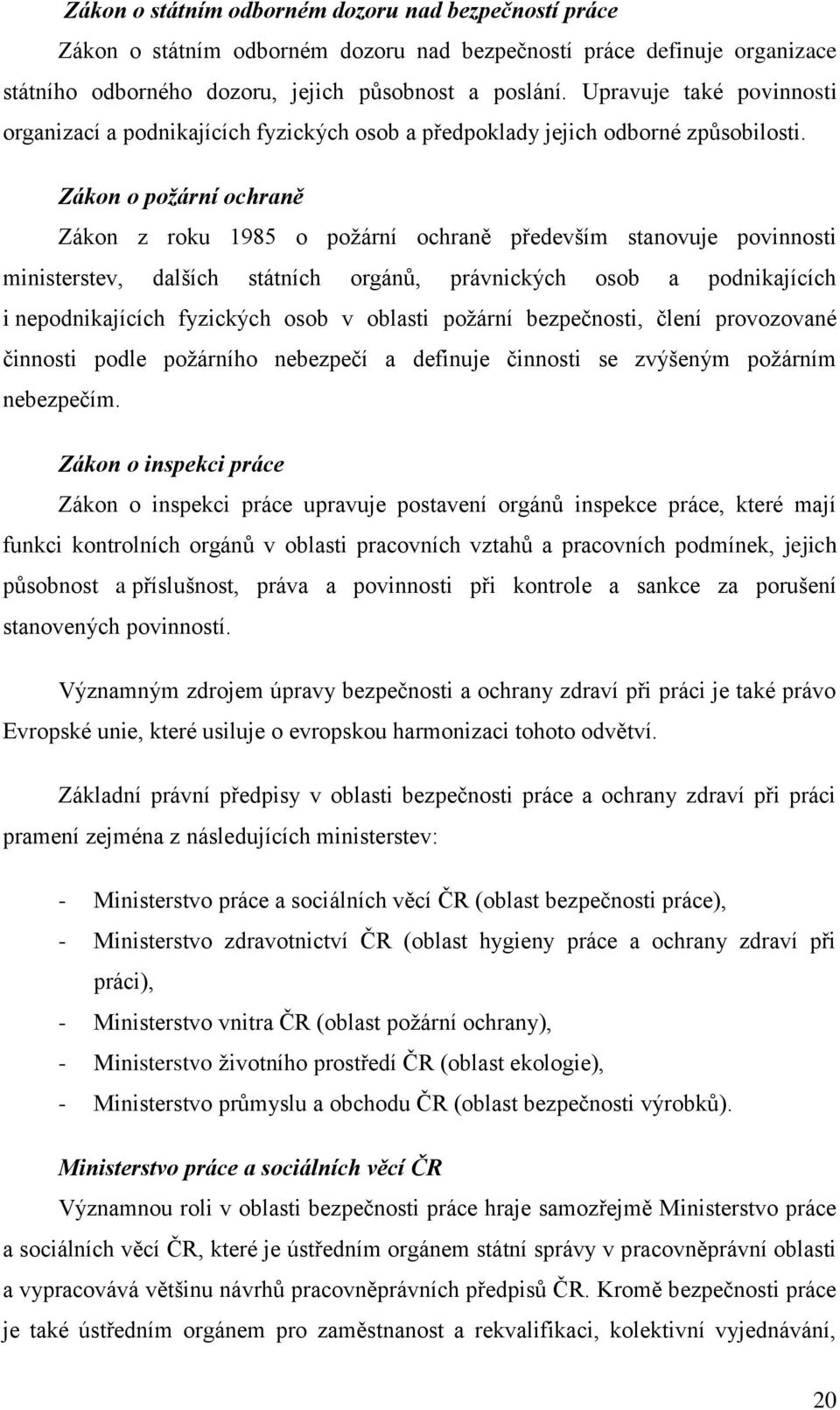 Zákon o požární ochraně Zákon z roku 1985 o požární ochraně především stanovuje povinnosti ministerstev, dalších státních orgánů, právnických osob a podnikajících i nepodnikajících fyzických osob v
