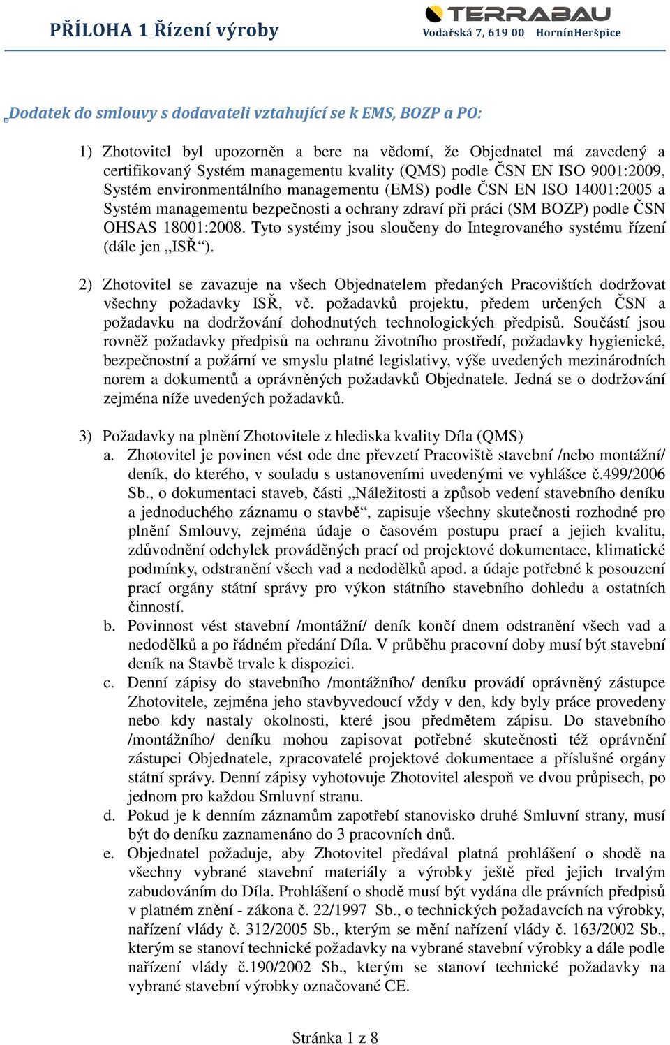 Tyto systémy jsou sloučeny do Integrovaného systému řízení (dále jen ISŘ ). 2) Zhotovitel se zavazuje na všech Objednatelem předaných Pracovištích dodržovat všechny požadavky ISŘ, vč.