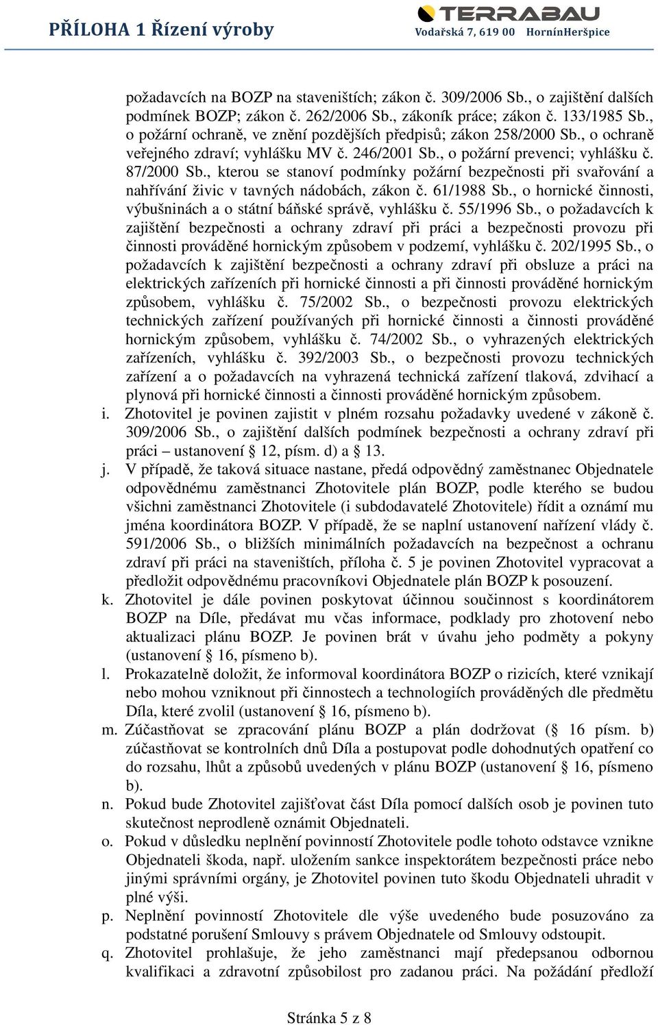 , kterou se stanoví podmínky požární bezpečnosti při svařování a nahřívání živic v tavných nádobách, zákon č. 61/1988 Sb., o hornické činnosti, výbušninách a o státní báňské správě, vyhlášku č.