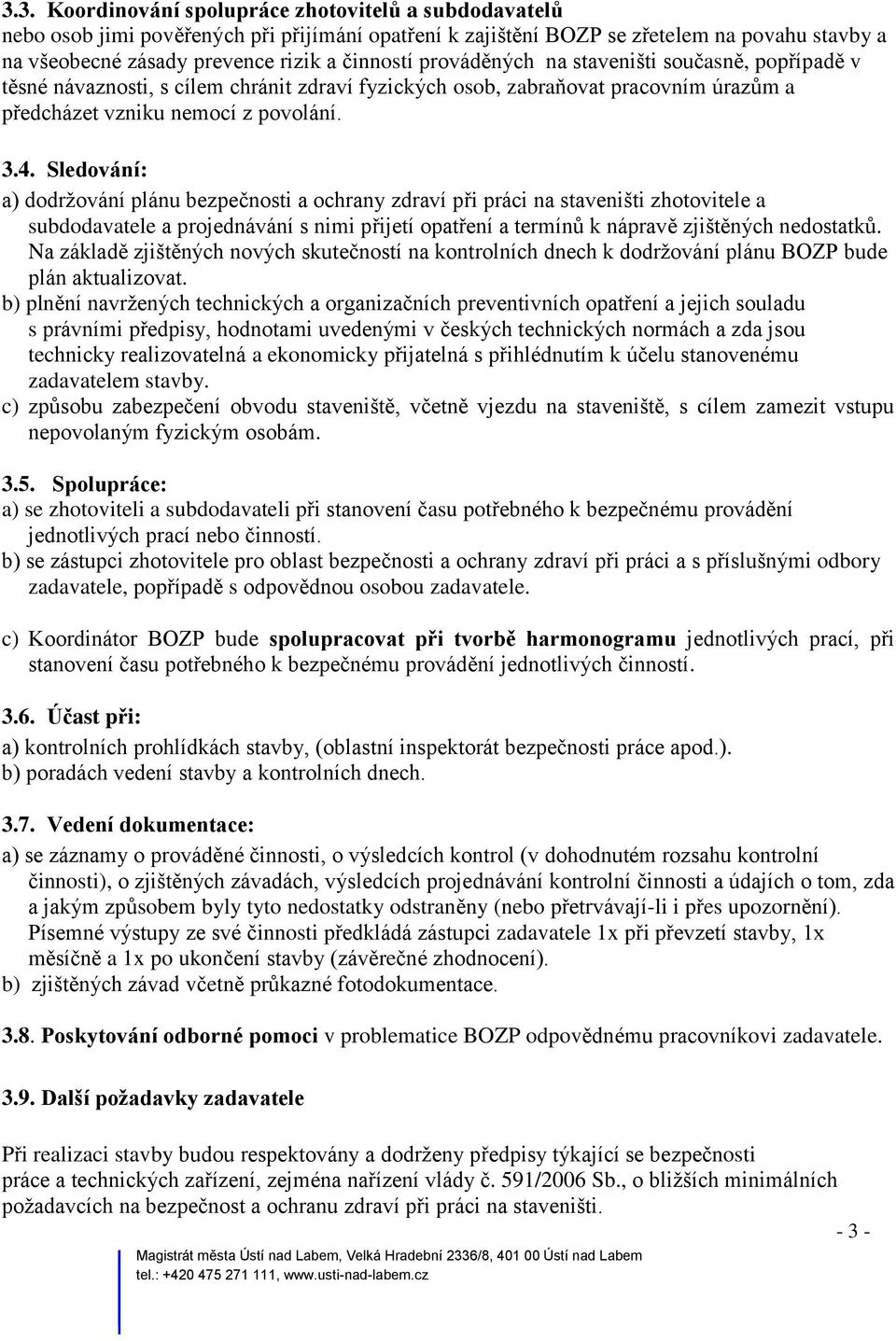 Sledování: a) dodržování plánu bezpečnosti a ochrany zdraví při práci na staveništi zhotovitele a subdodavatele a projednávání s nimi přijetí opatření a termínů k nápravě zjištěných nedostatků.