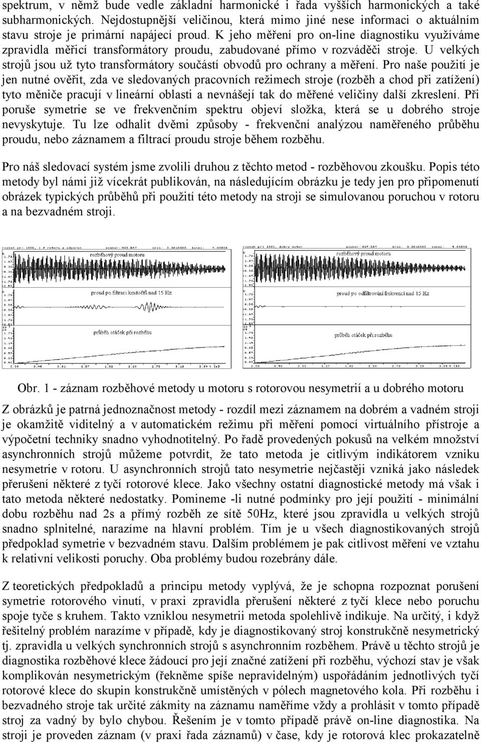 K jeho měření pro on-line diagnostiku využíváme zpravidla měřicí transformátory proudu, zabudované přímo v rozváděči stroje.