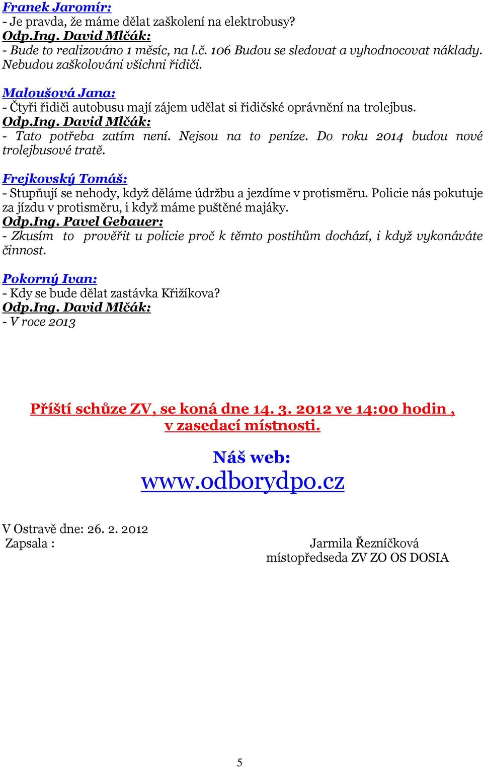 - Stupňují se nehody, když děláme údržbu a jezdíme v protisměru. Policie nás pokutuje za jízdu v protisměru, i když máme puštěné majáky. Odp.Ing.