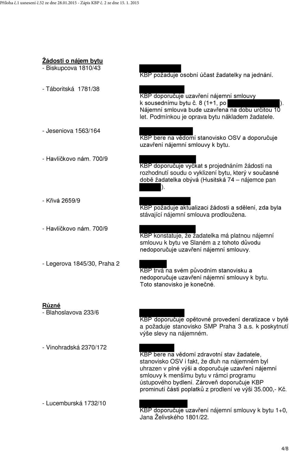 Nájemní smlouva bude uzavřena na dobu určitou 10 let. Podmínkou je oprava bytu nákladem žadatele. KBP bere na vědomí stanovisko OSV a doporučuje uzavření nájemní smlouvy k bytu.